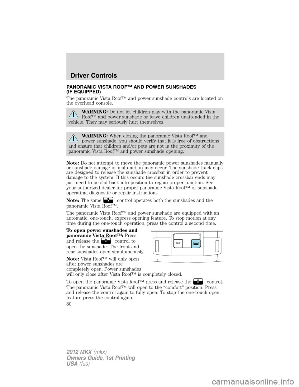 LINCOLN MKX 2012 Manual PDF PANORAMIC VISTA ROOF™ AND POWER SUNSHADES
(IF EQUIPPED)
The panoramic Vista Roof™ and power sunshade controls are located on
the overhead console.
WARNING:Do not let children play with the panoram