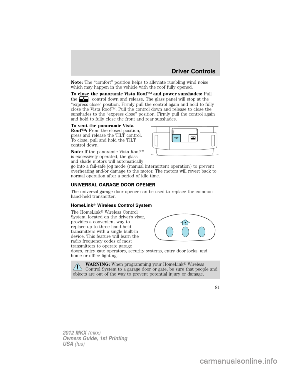 LINCOLN MKX 2012 Manual Online Note:The “comfort” position helps to alleviate rumbling wind noise
which may happen in the vehicle with the roof fully opened.
To close the panoramic Vista Roof™ and power sunshades:Pull
the
con