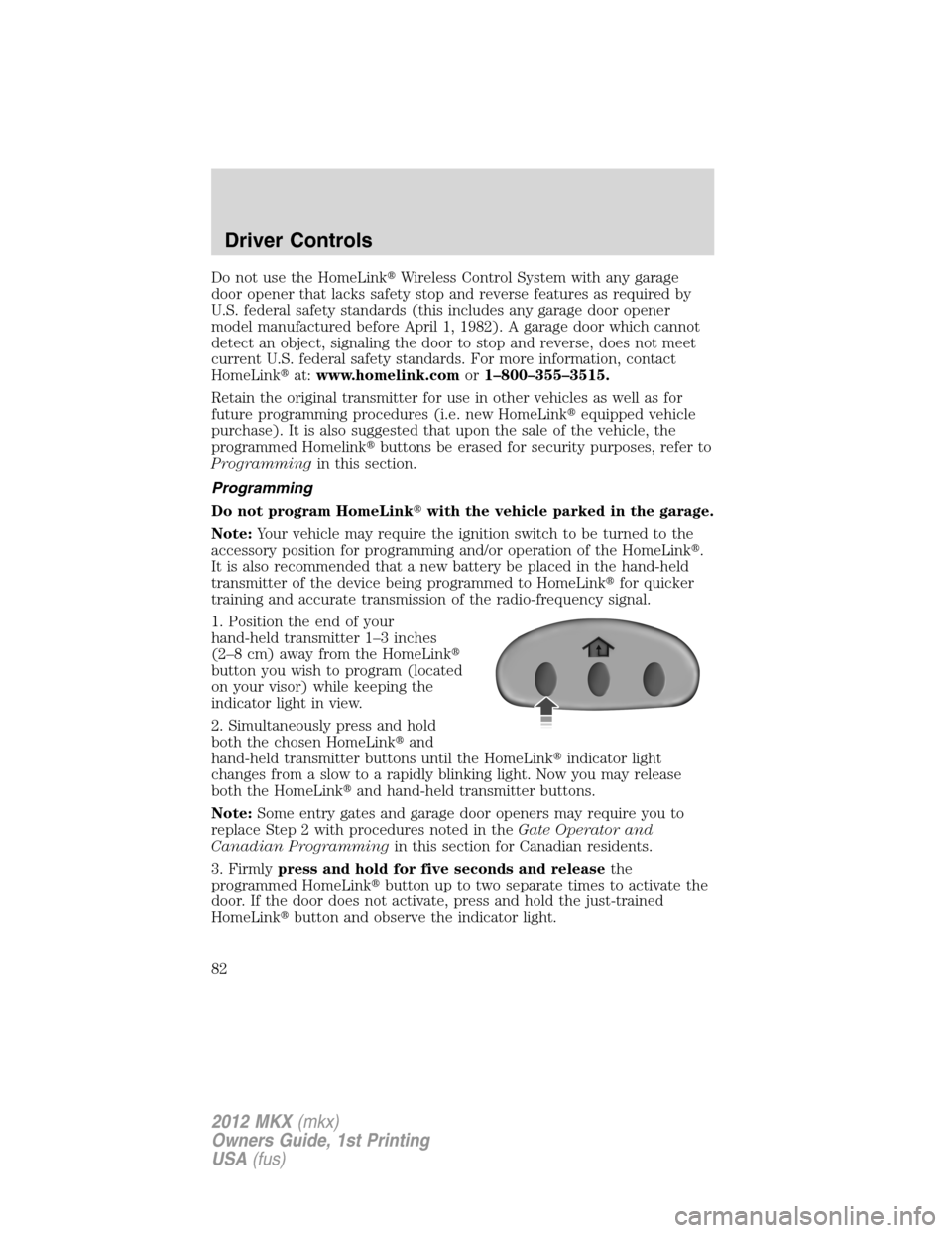 LINCOLN MKX 2012  Owners Manual Do not use the HomeLinkWireless Control System with any garage
door opener that lacks safety stop and reverse features as required by
U.S. federal safety standards (this includes any garage door open