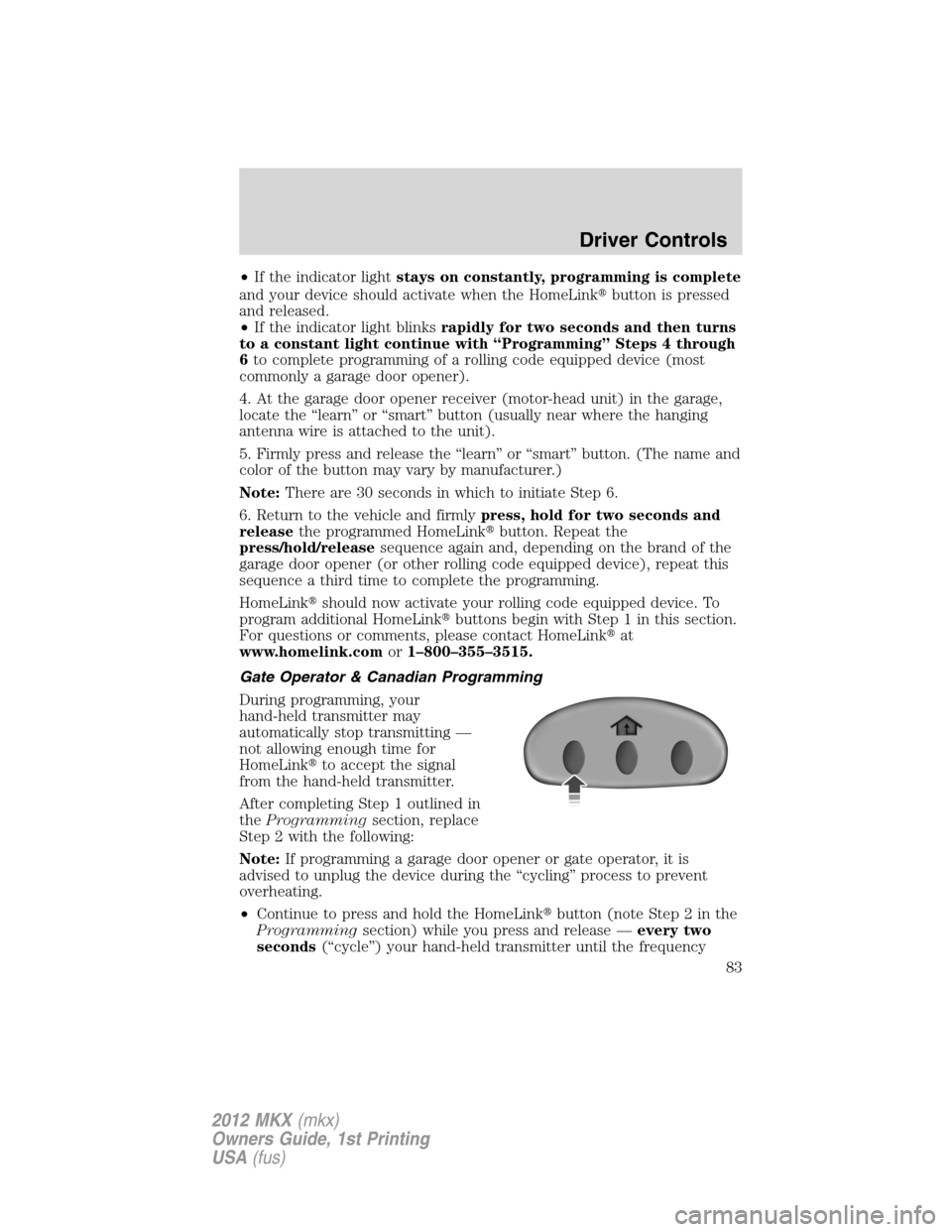LINCOLN MKX 2012 Manual Online •If the indicator lightstays on constantly, programming is complete
and your device should activate when the HomeLinkbutton is pressed
and released.
•If the indicator light blinksrapidly for two 