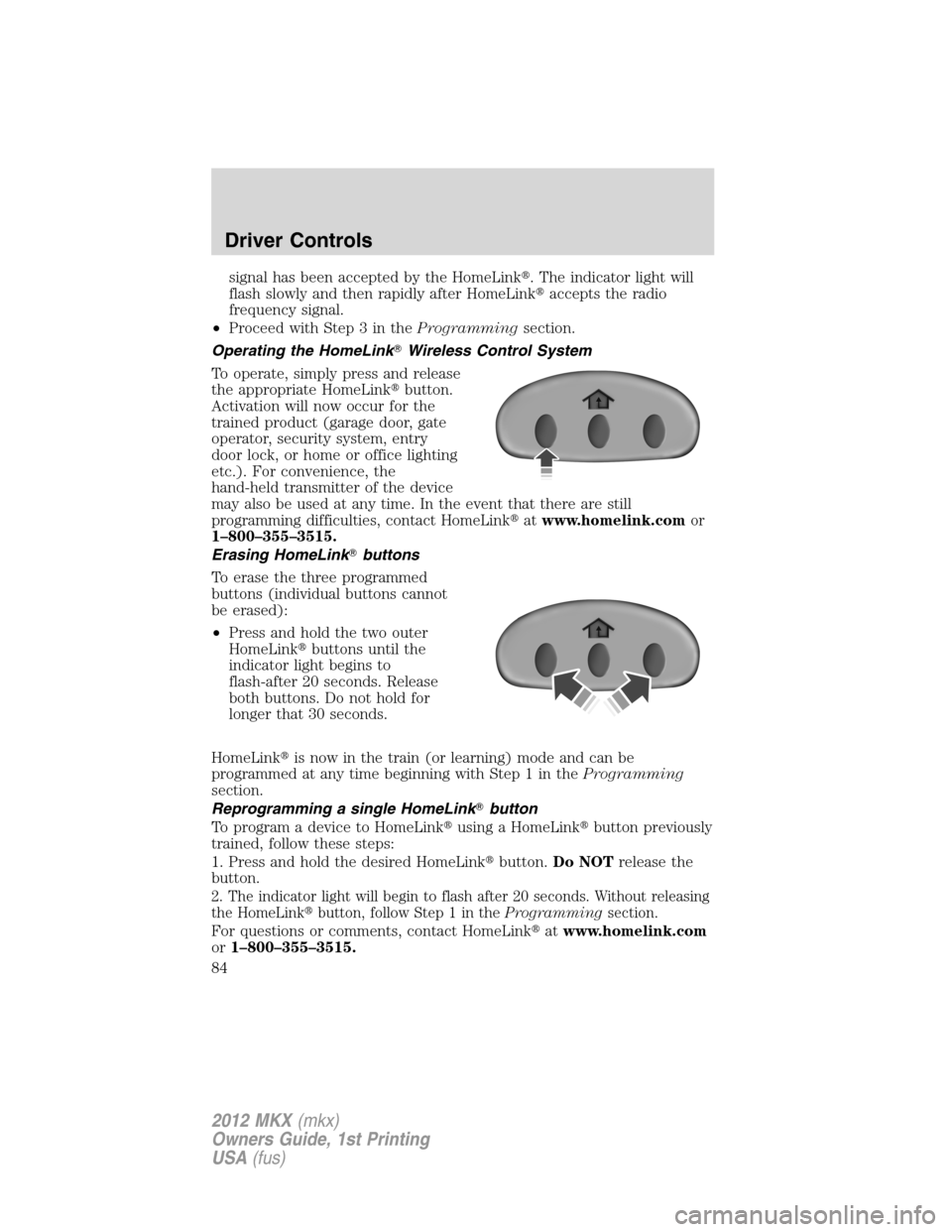 LINCOLN MKX 2012 Manual Online signal has been accepted by the HomeLink. The indicator light will
flash slowly and then rapidly after HomeLinkaccepts the radio
frequency signal.
•Proceed with Step 3 in theProgrammingsection.
Op