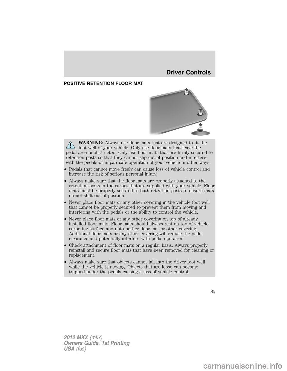LINCOLN MKX 2012 Manual Online POSITIVE RETENTION FLOOR MAT
WARNING:Always use floor mats that are designed to fit the
foot well of your vehicle. Only use floor mats that leave the
pedal area unobstructed. Only use floor mats that 