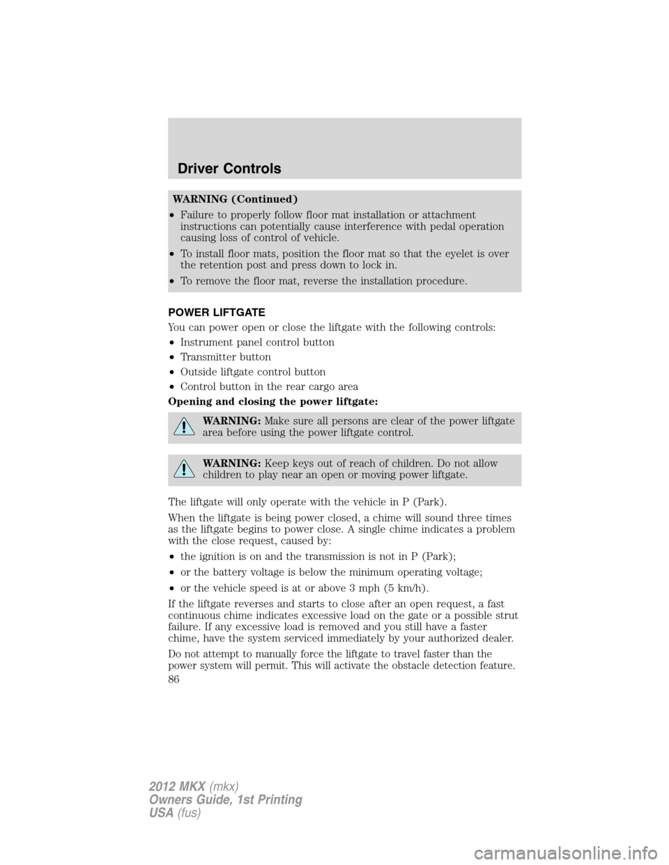 LINCOLN MKX 2012  Owners Manual WARNING (Continued)
•Failure to properly follow floor mat installation or attachment
instructions can potentially cause interference with pedal operation
causing loss of control of vehicle.
•To in