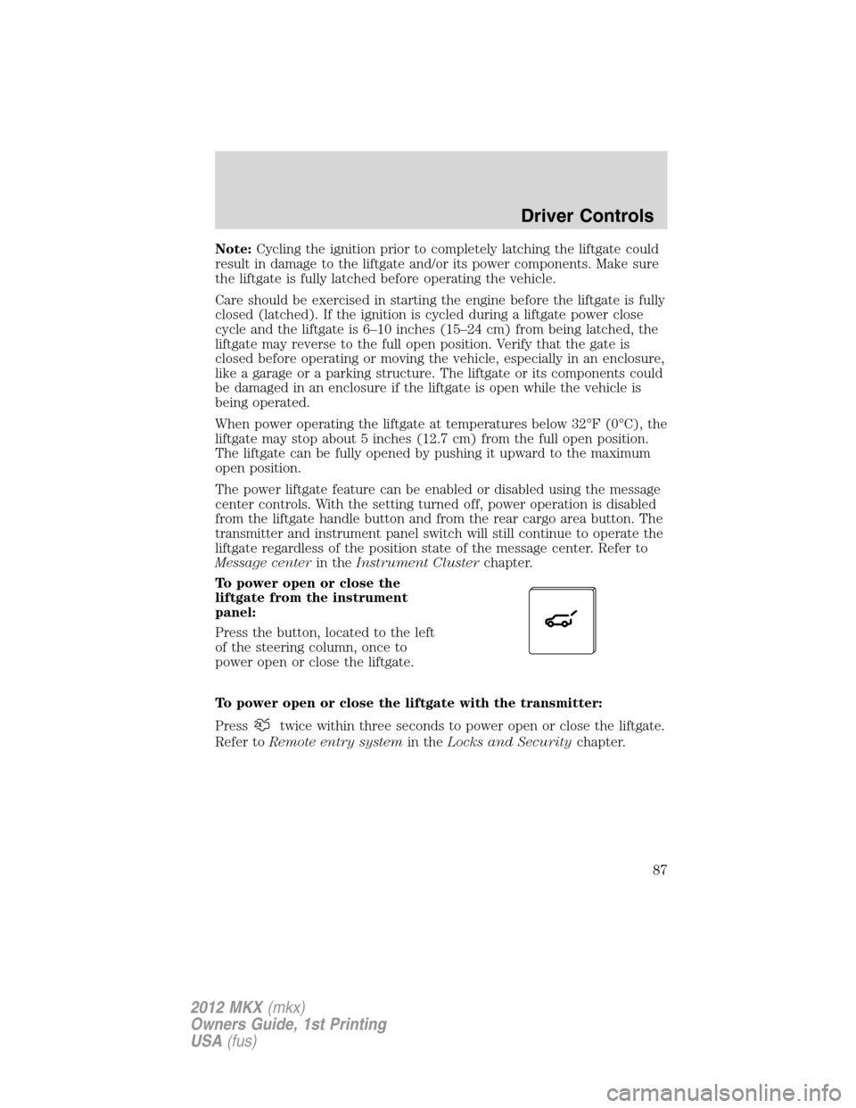 LINCOLN MKX 2012  Owners Manual Note:Cycling the ignition prior to completely latching the liftgate could
result in damage to the liftgate and/or its power components. Make sure
the liftgate is fully latched before operating the veh