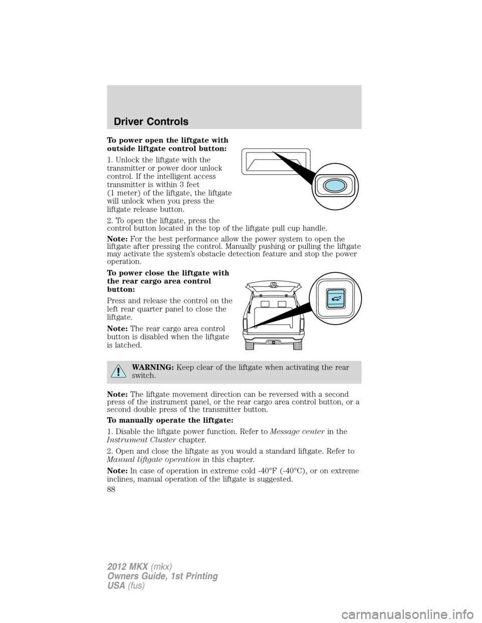 LINCOLN MKX 2012 Manual Online To power open the liftgate with
outside liftgate control button:
1. Unlock the liftgate with the
transmitter or power door unlock
control. If the intelligent access
transmitter is within 3 feet
(1 met