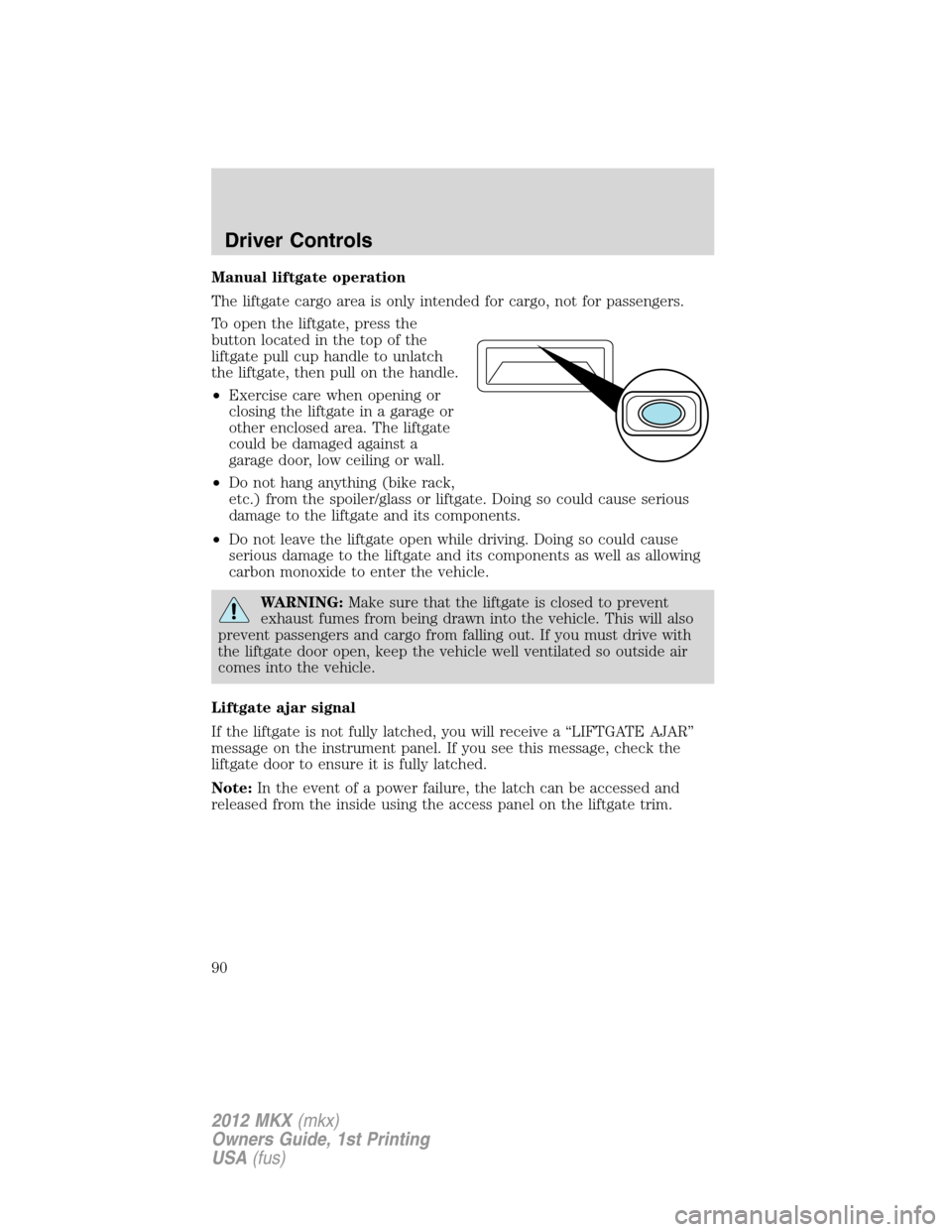 LINCOLN MKX 2012 Manual Online Manual liftgate operation
The liftgate cargo area is only intended for cargo, not for passengers.
To open the liftgate, press the
button located in the top of the
liftgate pull cup handle to unlatch
t