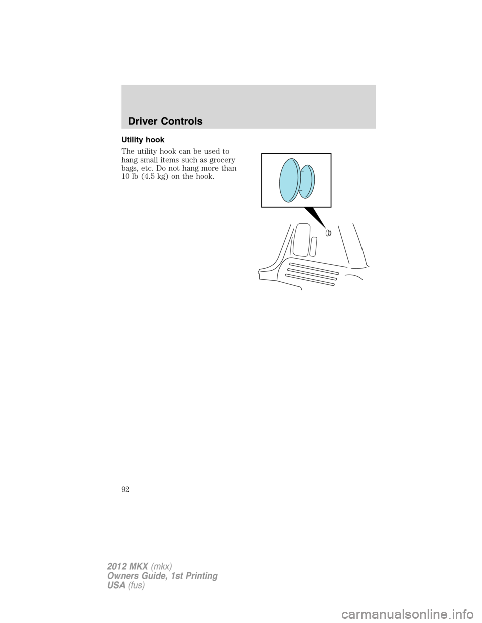 LINCOLN MKX 2012  Owners Manual Utility hook
The utility hook can be used to
hang small items such as grocery
bags, etc. Do not hang more than
10 lb (4.5 kg) on the hook.
Driver Controls
92
2012 MKX(mkx)
Owners Guide, 1st Printing
U