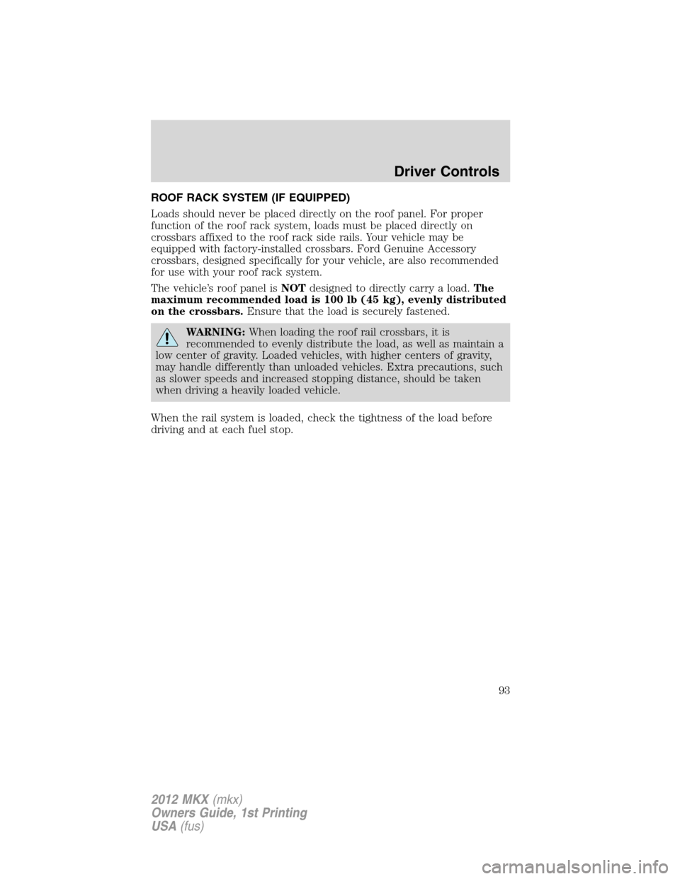 LINCOLN MKX 2012  Owners Manual ROOF RACK SYSTEM (IF EQUIPPED)
Loads should never be placed directly on the roof panel. For proper
function of the roof rack system, loads must be placed directly on
crossbars affixed to the roof rack