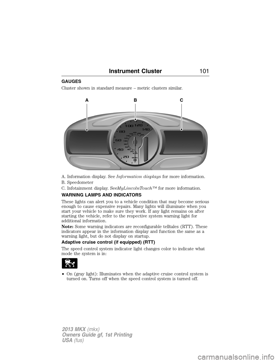 LINCOLN MKX 2013 Owners Manual GAUGES
Cluster shown in standard measure – metric clusters similar.
A. Information display. SeeInformation displaysfor more information.
B. Speedometer
C. Infotainment display. SeeMyLincolnTouch™f LINCOLN MKX 2013 Owners Manual GAUGES
Cluster shown in standard measure – metric clusters similar.
A. Information display. SeeInformation displaysfor more information.
B. Speedometer
C. Infotainment display. SeeMyLincolnTouch™f