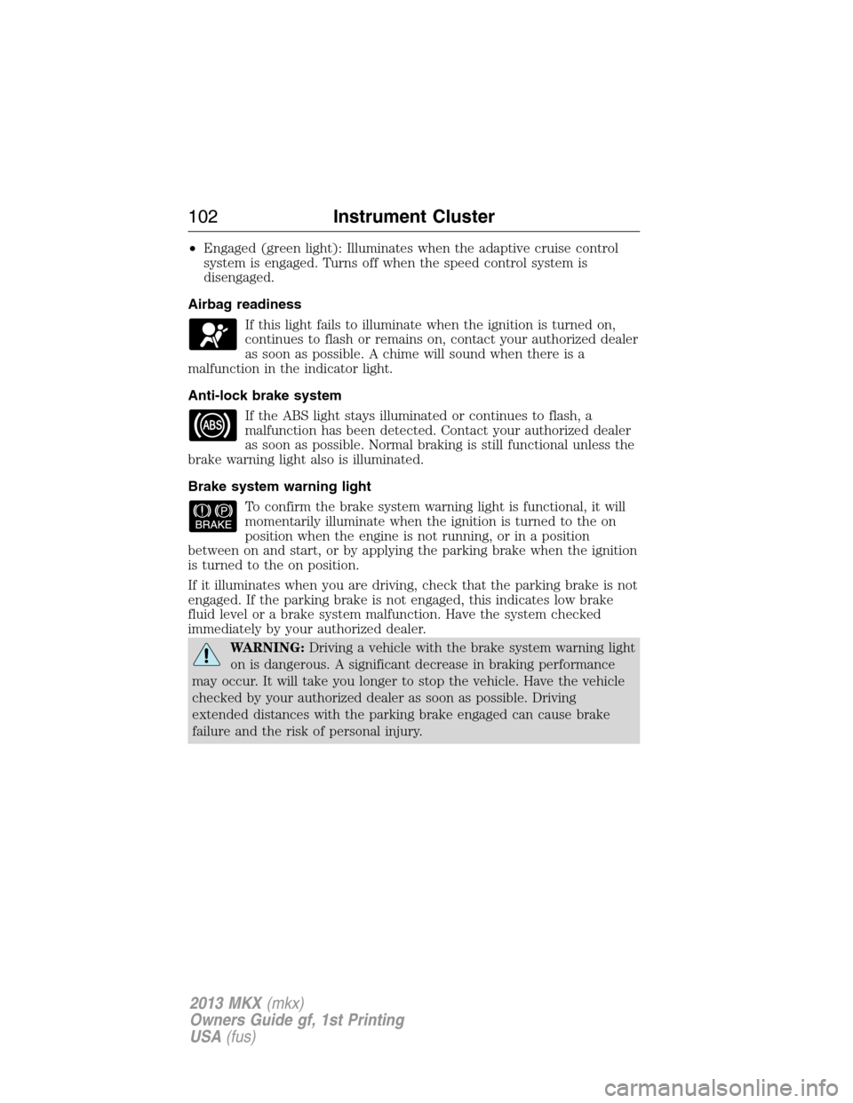 LINCOLN MKX 2013  Owners Manual •Engaged (green light): Illuminates when the adaptive cruise control
system is engaged. Turns off when the speed control system is
disengaged.
Airbag readiness
If this light fails to illuminate when