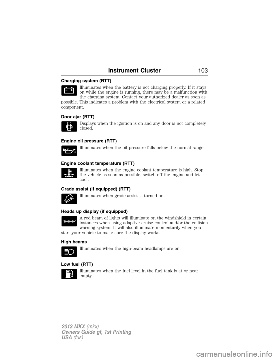 LINCOLN MKX 2013 Owners Manual Charging system (RTT)
Illuminates when the battery is not charging properly. If it stays
on while the engine is running, there may be a malfunction with
the charging system. Contact your authorized de LINCOLN MKX 2013 Owners Manual Charging system (RTT)
Illuminates when the battery is not charging properly. If it stays
on while the engine is running, there may be a malfunction with
the charging system. Contact your authorized de