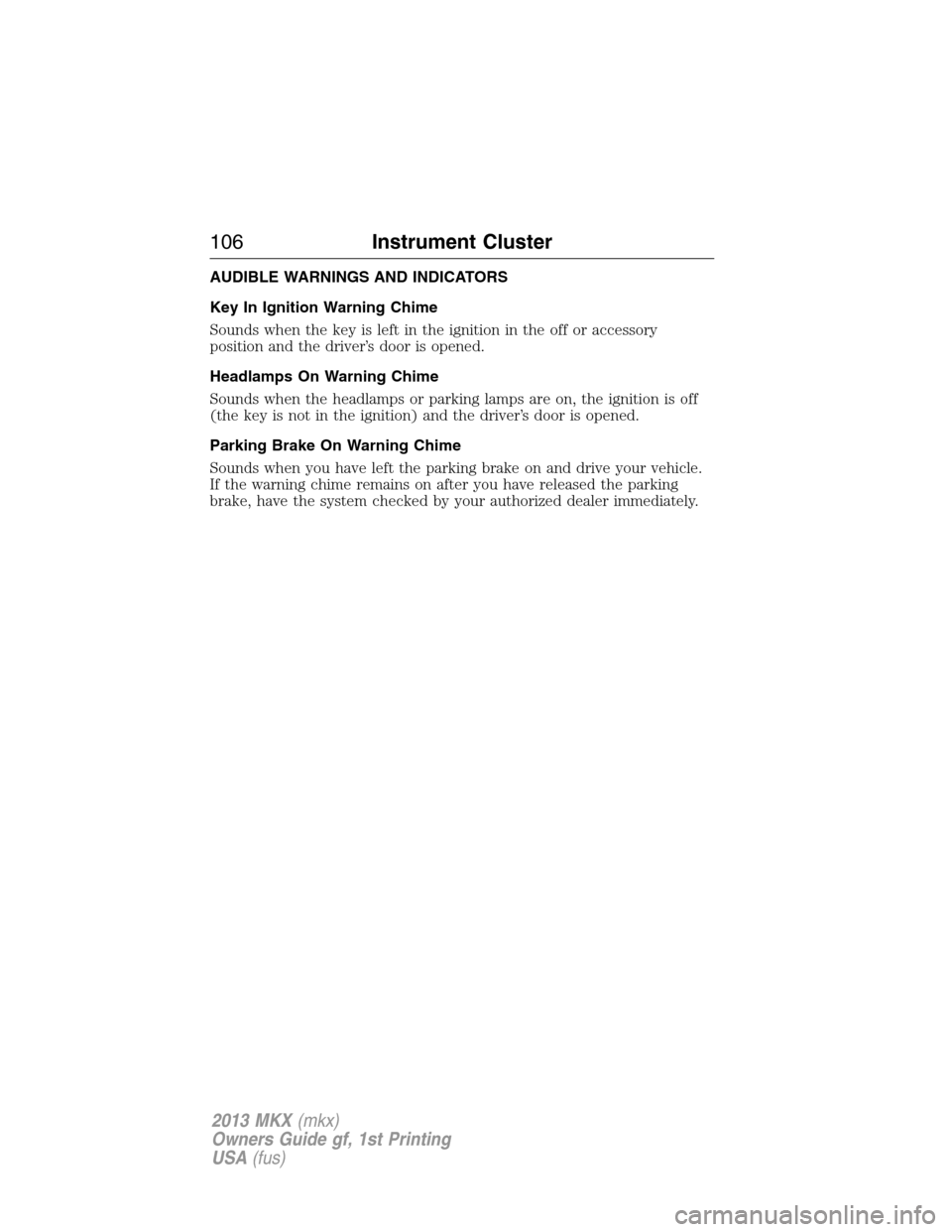LINCOLN MKX 2013 Owners Manual AUDIBLE WARNINGS AND INDICATORS
Key In Ignition Warning Chime
Sounds when the key is left in the ignition in the off or accessory
position and the driver’s door is opened.
Headlamps On Warning Chime LINCOLN MKX 2013 Owners Manual AUDIBLE WARNINGS AND INDICATORS
Key In Ignition Warning Chime
Sounds when the key is left in the ignition in the off or accessory
position and the driver’s door is opened.
Headlamps On Warning Chime