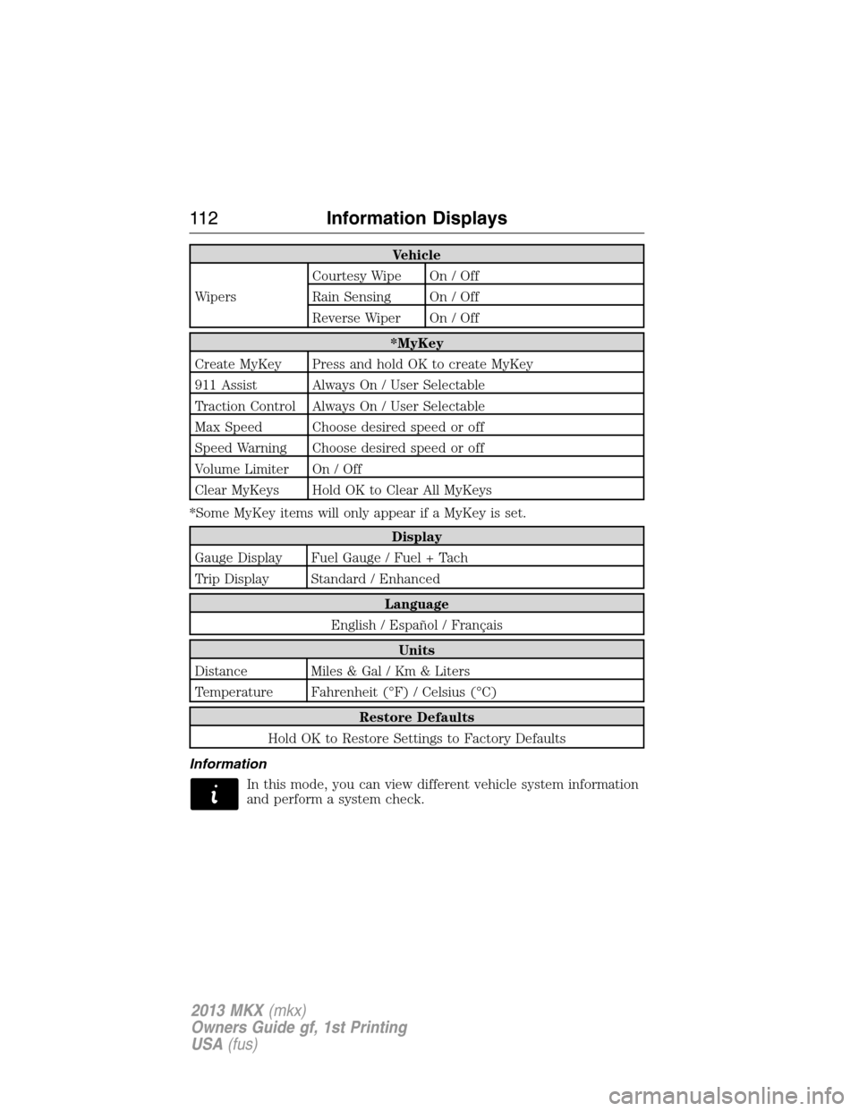 LINCOLN MKX 2013  Owners Manual Vehicle
WipersCourtesy Wipe On / Off
Rain Sensing On / Off
Reverse Wiper On / Off
*MyKey
Create MyKey Press and hold OK to create MyKey
911 Assist Always On / User Selectable
Traction Control Always O