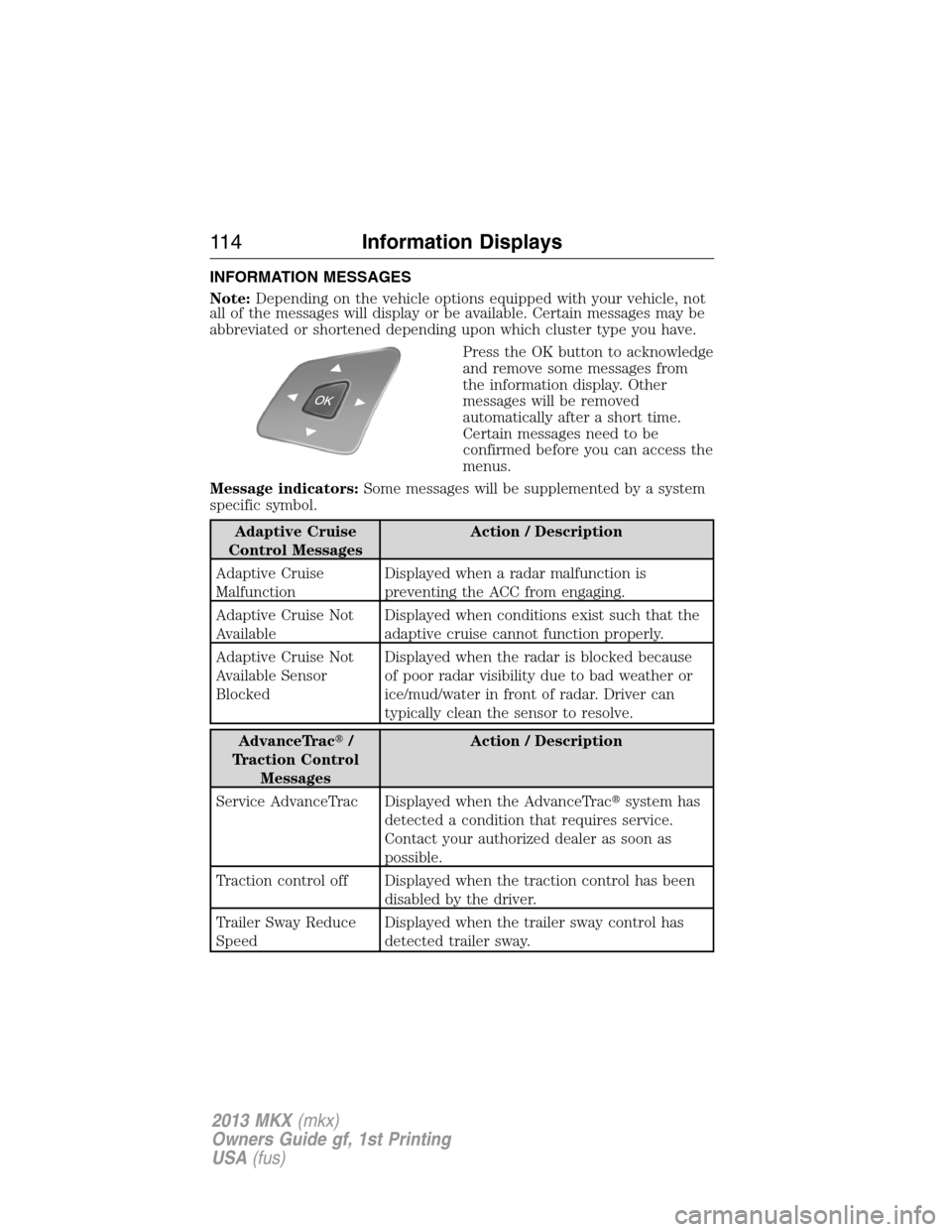 LINCOLN MKX 2013 User Guide INFORMATION MESSAGES
Note:Depending on the vehicle options equipped with your vehicle, not
all of the messages will display or be available. Certain messages may be
abbreviated or shortened depending 