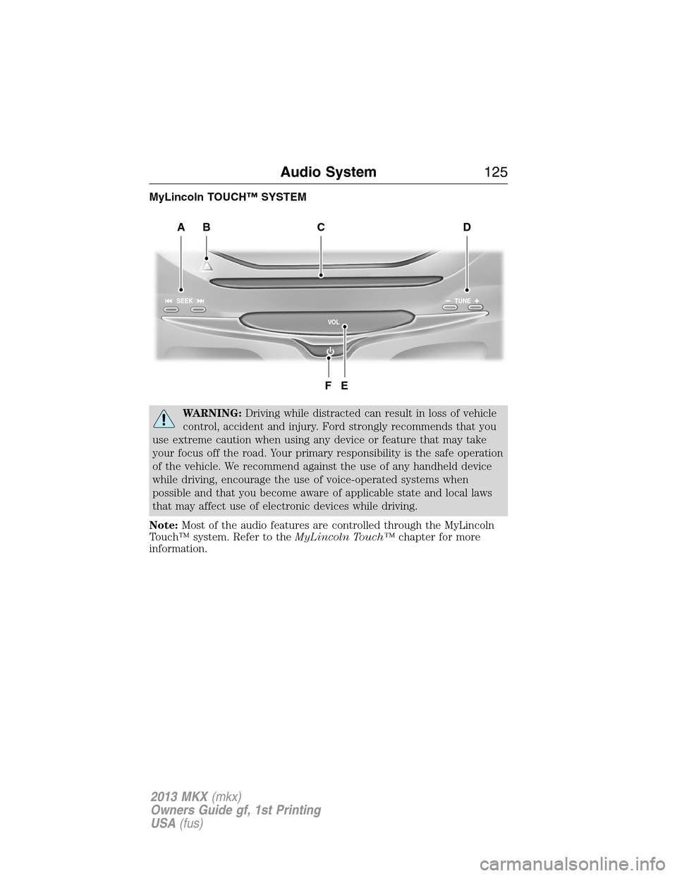 LINCOLN MKX 2013  Owners Manual MyLincoln TOUCH™ SYSTEM
WARNING:Driving while distracted can result in loss of vehicle
control, accident and injury. Ford strongly recommends that you
use extreme caution when using any device or fe