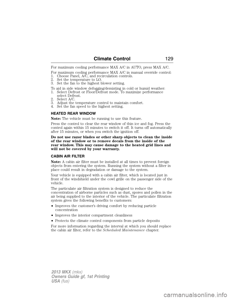 LINCOLN MKX 2013  Owners Manual For maximum cooling performance MAX A/C in AUTO, press MAX A/C.
For maximum cooling performance MAX A/C in manual override control:
1. Choose Panel, A/C, and recirculation controls.
2. Set the tempera