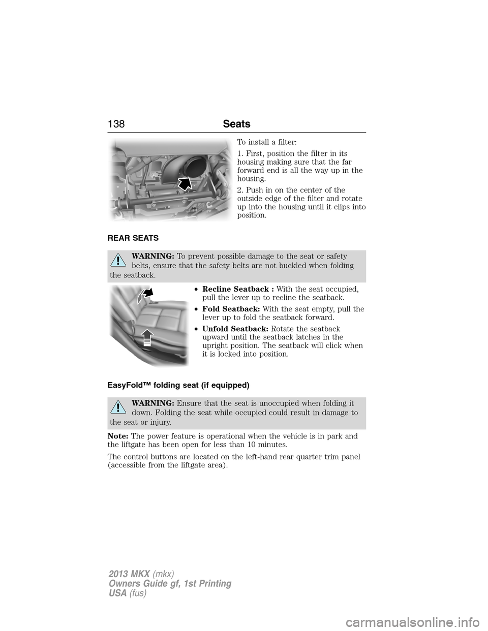 LINCOLN MKX 2013 Owners Manual To install a filter:
1. First, position the filter in its
housing making sure that the far
forward end is all the way up in the
housing.
2. Push in on the center of the
outside edge of the filter and LINCOLN MKX 2013 Owners Manual To install a filter:
1. First, position the filter in its
housing making sure that the far
forward end is all the way up in the
housing.
2. Push in on the center of the
outside edge of the filter and