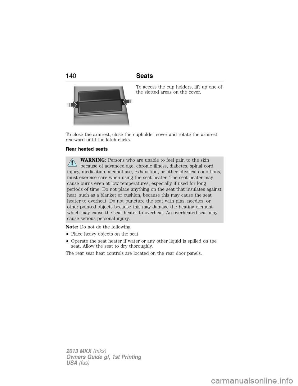 LINCOLN MKX 2013  Owners Manual To access the cup holders, lift up one of
the slotted areas on the cover.
To close the armrest, close the cupholder cover and rotate the armrest
rearward until the latch clicks.
Rear heated seats
WARN