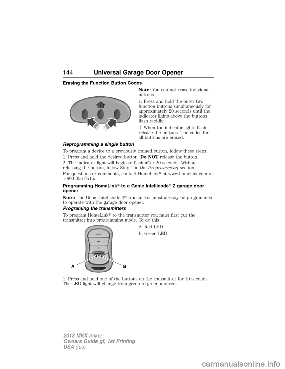LINCOLN MKX 2013  Owners Manual Erasing the Function Button Codes
Note:You can not erase individual
buttons.
1. Press and hold the outer two
function buttons simultaneously for
approximately 20 seconds until the
indicator lights abo