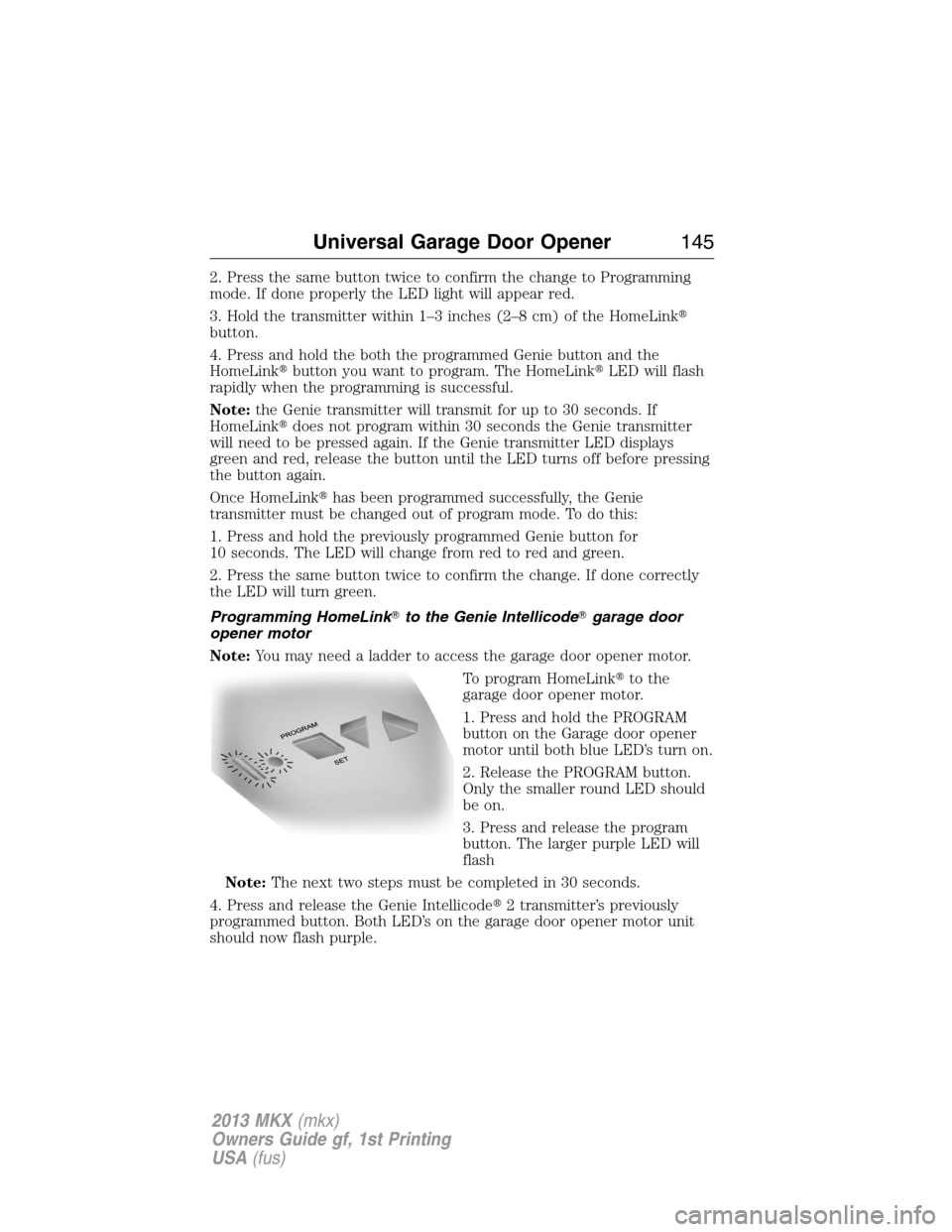 LINCOLN MKX 2013  Owners Manual 2. Press the same button twice to confirm the change to Programming
mode. If done properly the LED light will appear red.
3. Hold the transmitter within 1–3 inches (2–8 cm) of the HomeLink
button