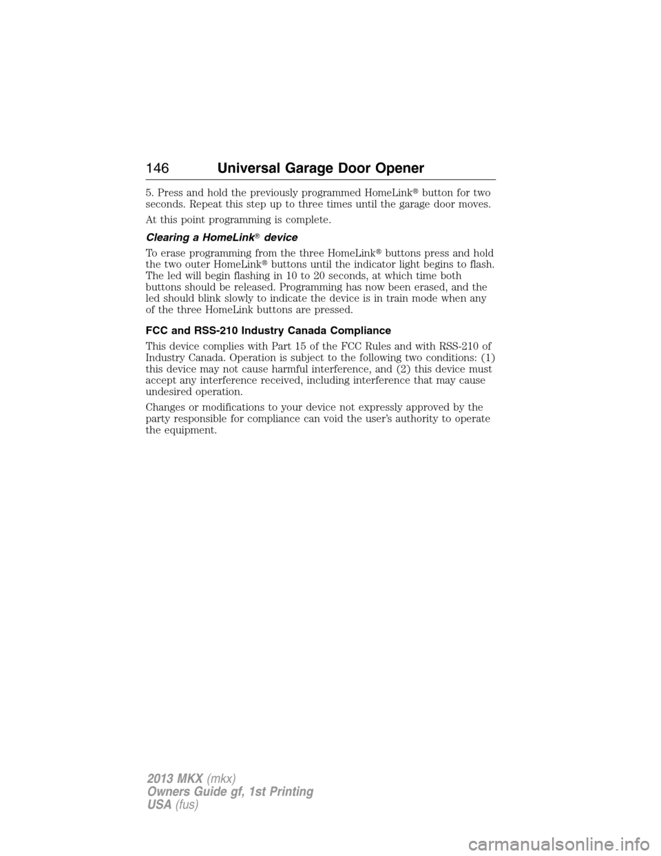 LINCOLN MKX 2013  Owners Manual 5. Press and hold the previously programmed HomeLinkbutton for two
seconds. Repeat this step up to three times until the garage door moves.
At this point programming is complete.
Clearing a HomeLink