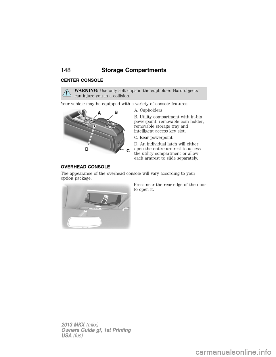 LINCOLN MKX 2013  Owners Manual CENTER CONSOLE
WARNING:Use only soft cups in the cupholder. Hard objects
can injure you in a collision.
Your vehicle may be equipped with a variety of console features.
A. Cupholders
B. Utility compar