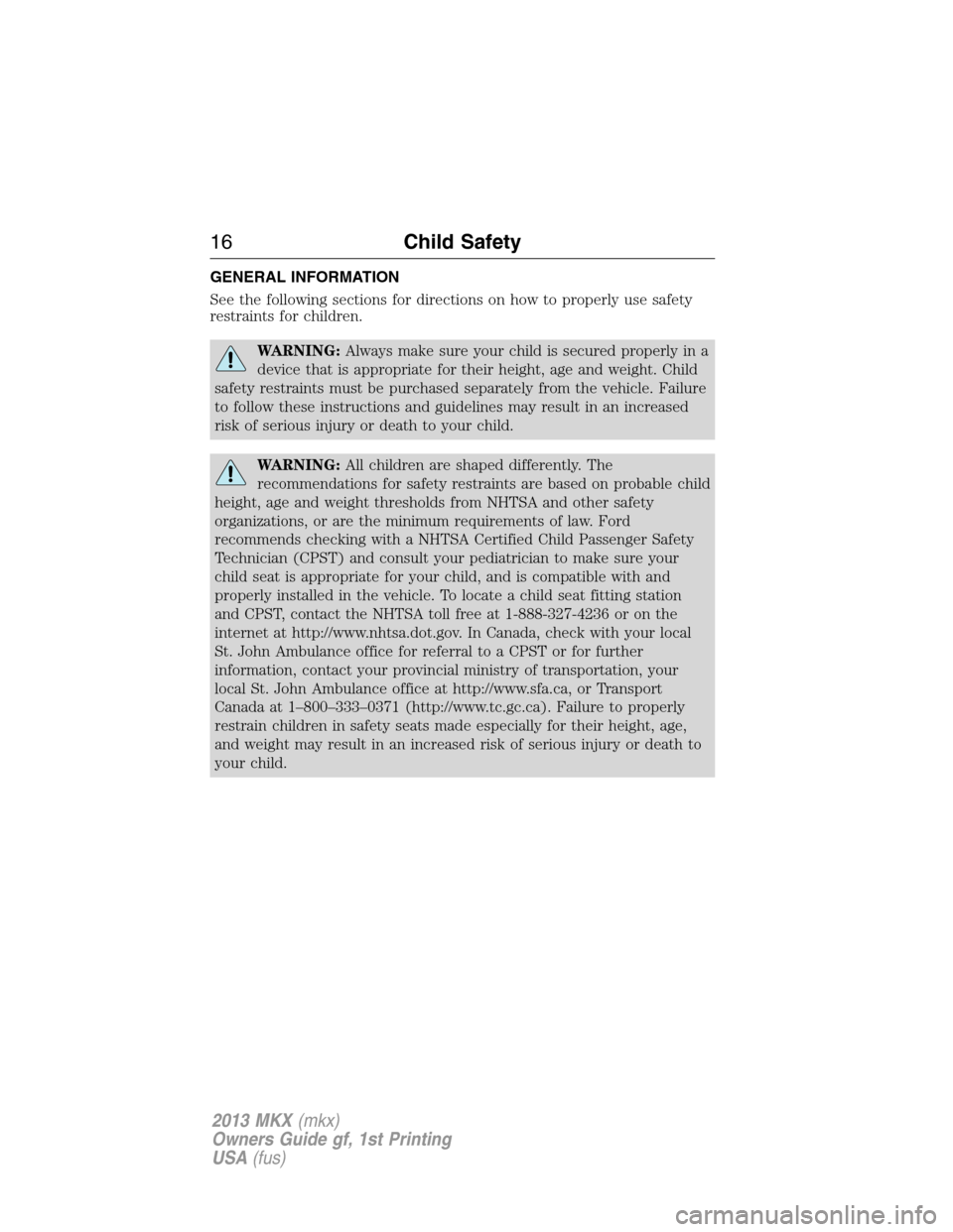 LINCOLN MKX 2013 User Guide GENERAL INFORMATION
See the following sections for directions on how to properly use safety
restraints for children.
WARNING:Always make sure your child is secured properly in a
device that is appropr