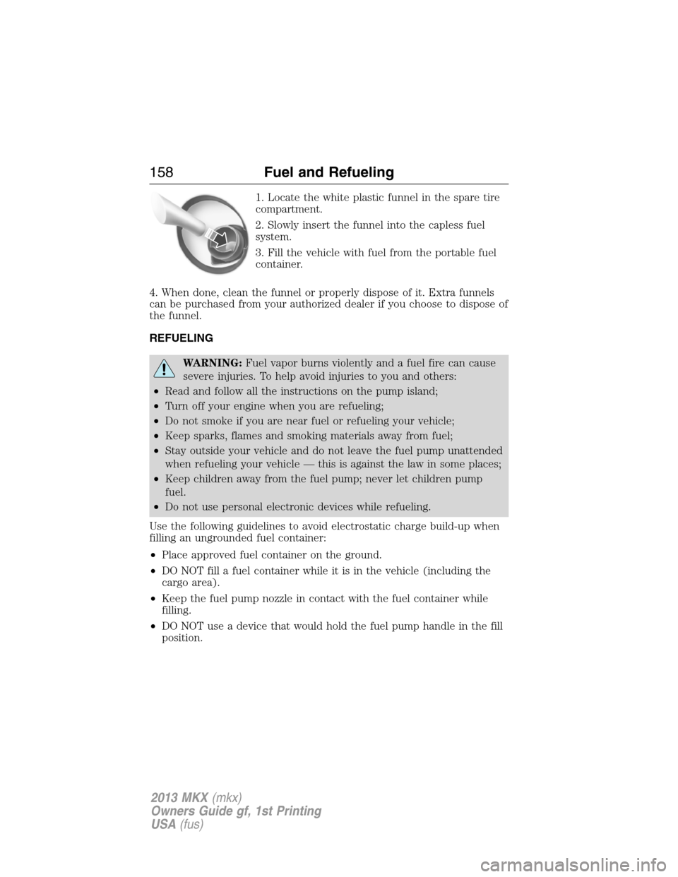 LINCOLN MKX 2013  Owners Manual 1. Locate the white plastic funnel in the spare tire
compartment.
2. Slowly insert the funnel into the capless fuel
system.
3. Fill the vehicle with fuel from the portable fuel
container.
4. When done