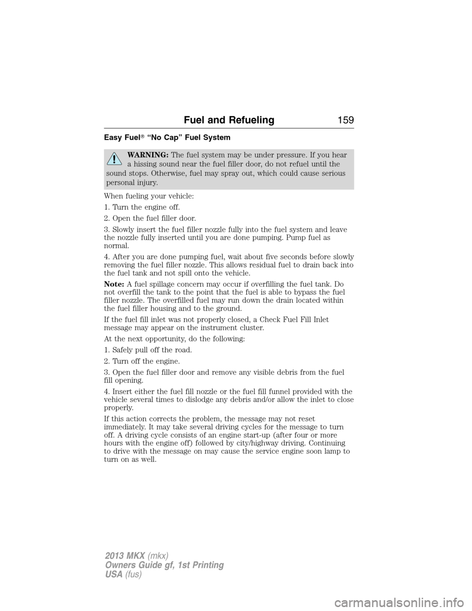 LINCOLN MKX 2013 User Guide Easy Fuel“No Cap” Fuel System
WARNING:The fuel system may be under pressure. If you hear
a hissing sound near the fuel filler door, do not refuel until the
sound stops. Otherwise, fuel may spray 