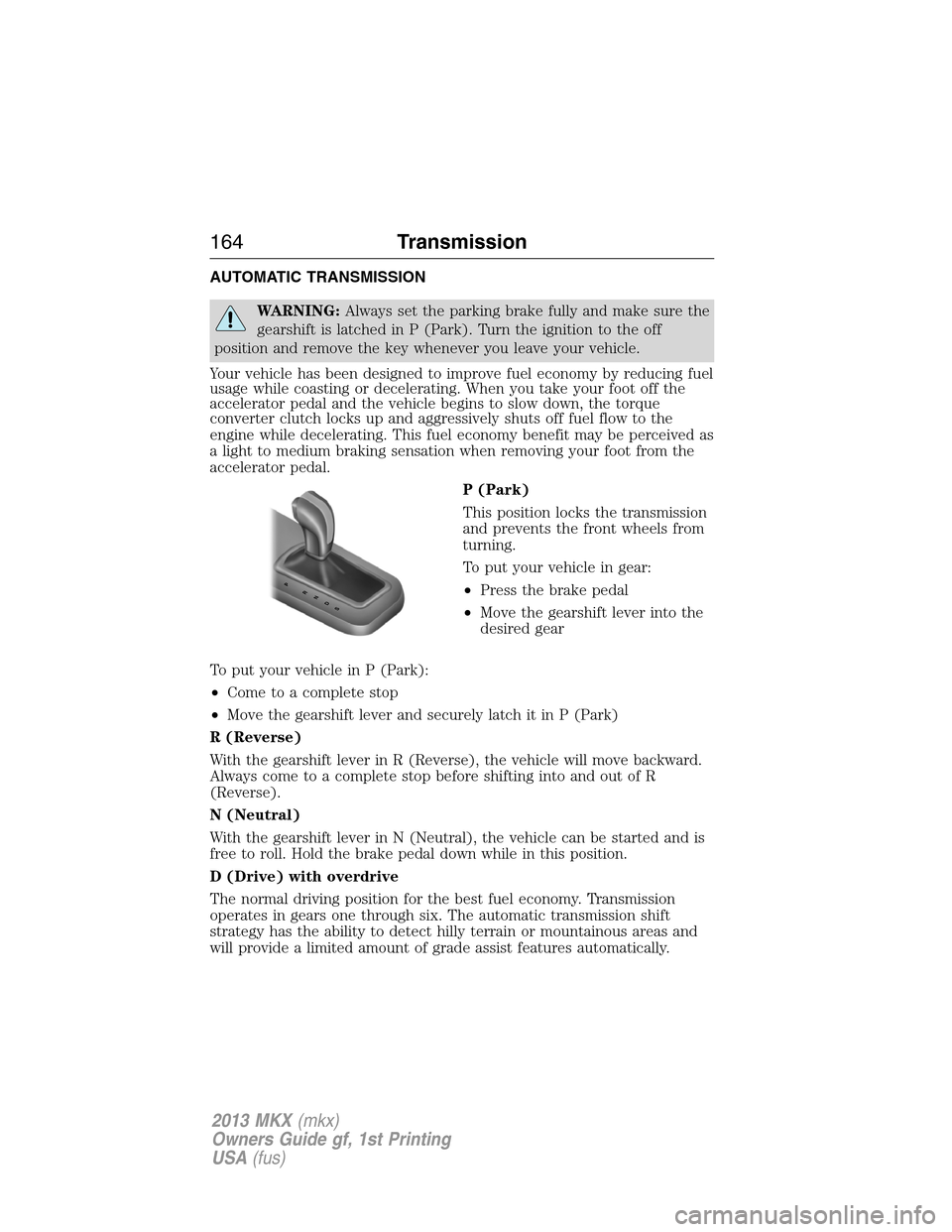 LINCOLN MKX 2013 Owners Manual AUTOMATIC TRANSMISSION
WARNING:Always set the parking brake fully and make sure the
gearshift is latched in P (Park). Turn the ignition to the off
position and remove the key whenever you leave your v