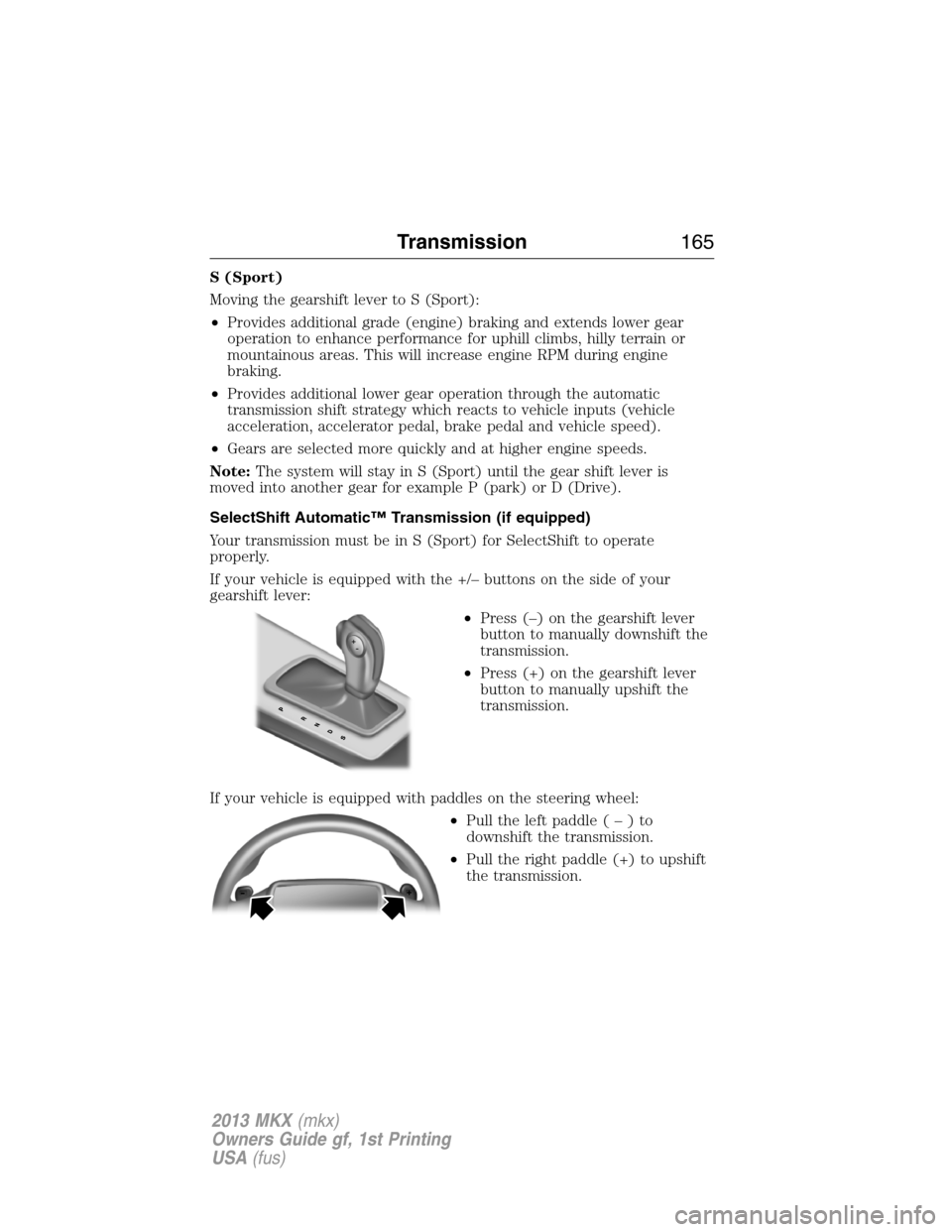 LINCOLN MKX 2013 Owners Manual S (Sport)
Moving the gearshift lever to S (Sport):
•Provides additional grade (engine) braking and extends lower gear
operation to enhance performance for uphill climbs, hilly terrain or
mountainous LINCOLN MKX 2013 Owners Manual S (Sport)
Moving the gearshift lever to S (Sport):
•Provides additional grade (engine) braking and extends lower gear
operation to enhance performance for uphill climbs, hilly terrain or
mountainous