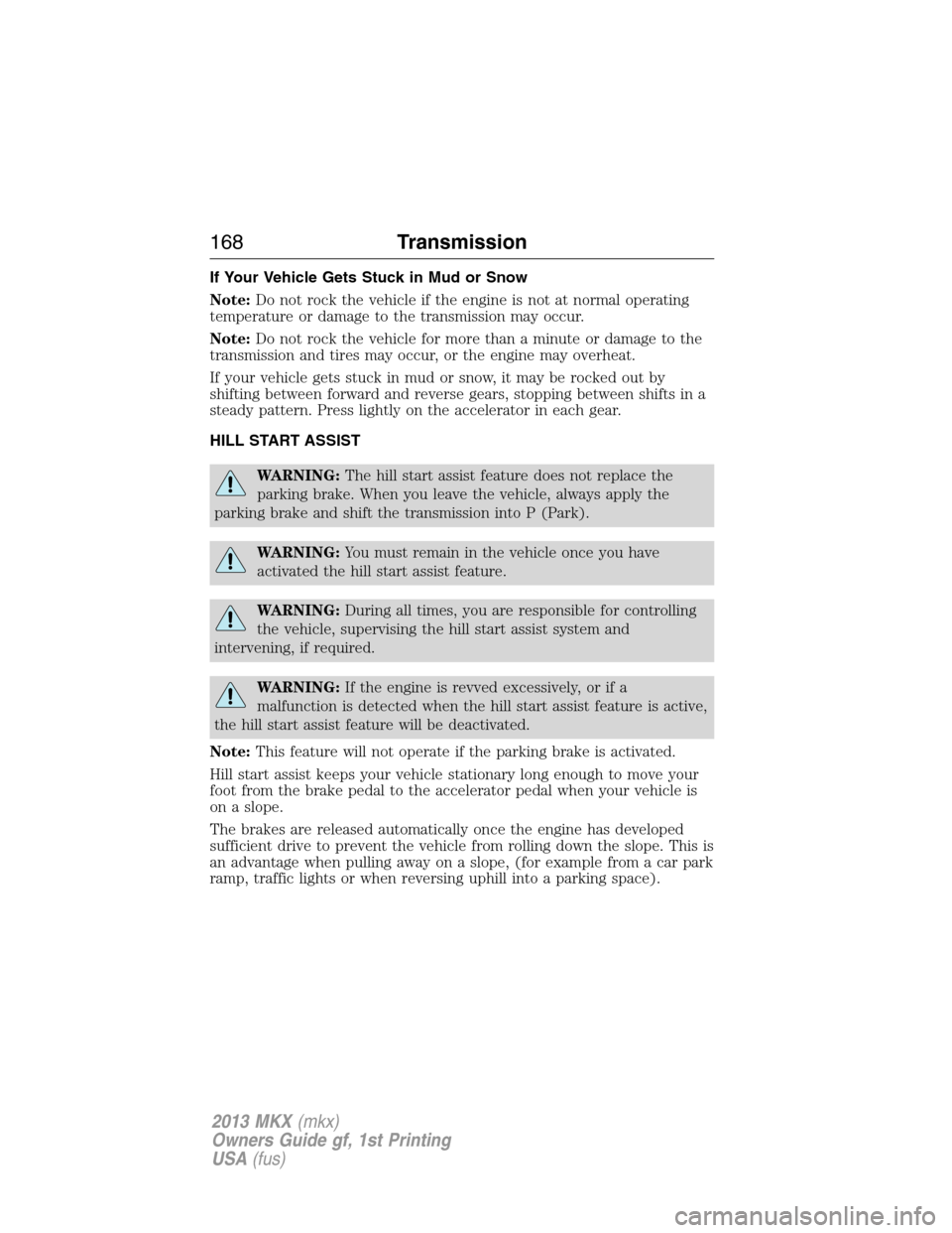 LINCOLN MKX 2013 Owners Manual If Your Vehicle Gets Stuck in Mud or Snow
Note:Do not rock the vehicle if the engine is not at normal operating
temperature or damage to the transmission may occur.
Note:Do not rock the vehicle for mo
