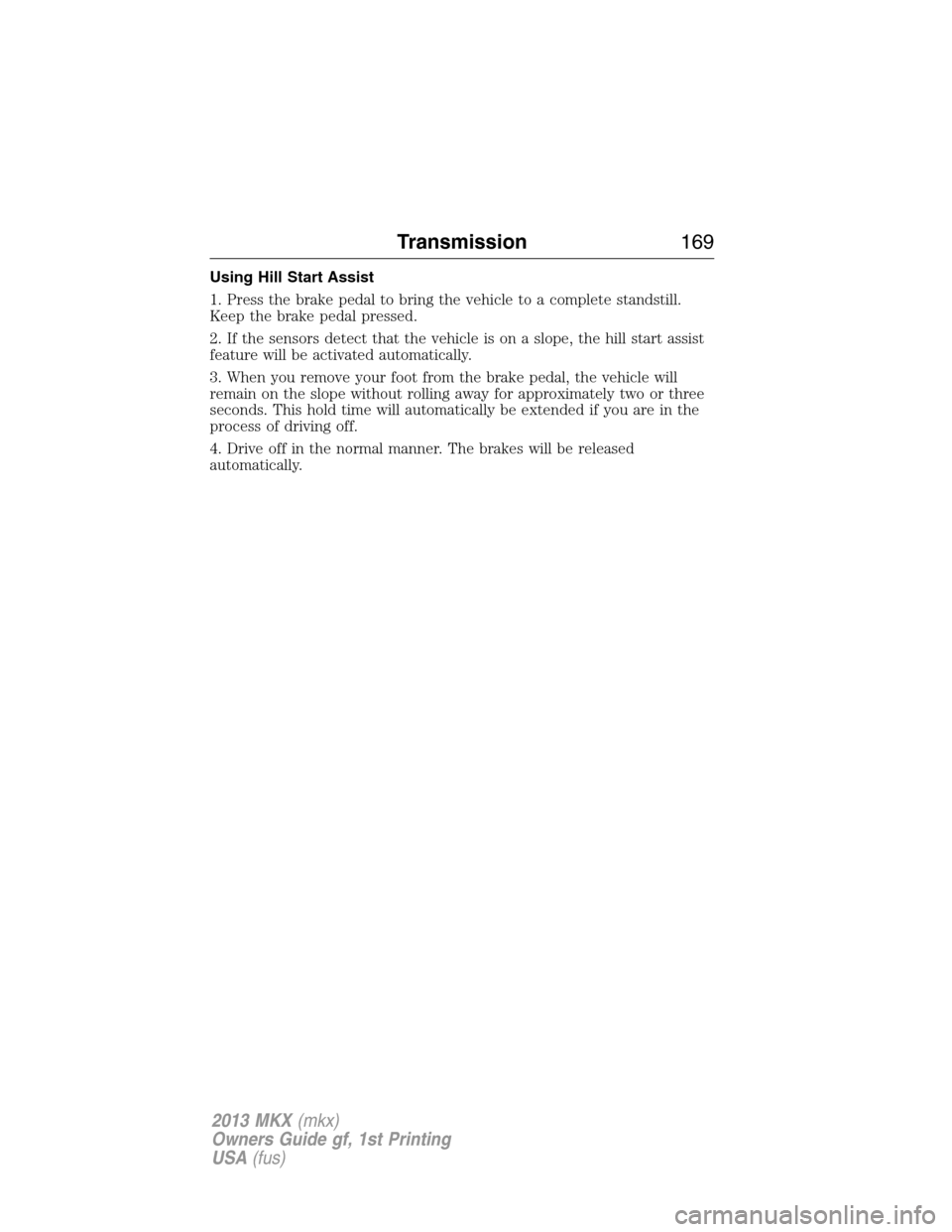 LINCOLN MKX 2013 User Guide Using Hill Start Assist
1. Press the brake pedal to bring the vehicle to a complete standstill.
Keep the brake pedal pressed.
2. If the sensors detect that the vehicle is on a slope, the hill start as