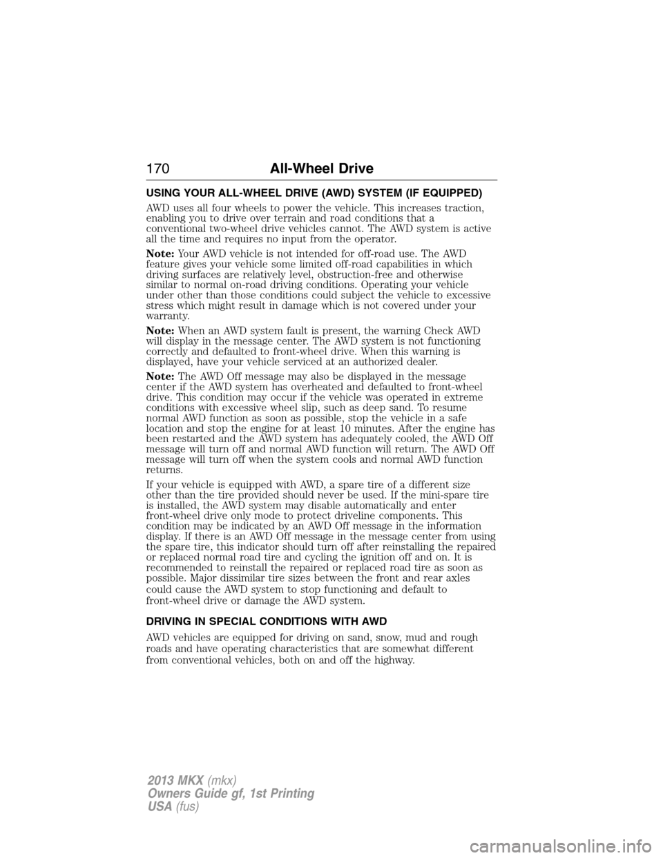 LINCOLN MKX 2013 User Guide USING YOUR ALL-WHEEL DRIVE (AWD) SYSTEM (IF EQUIPPED)
AWD uses all four wheels to power the vehicle. This increases traction,
enabling you to drive over terrain and road conditions that a
conventional