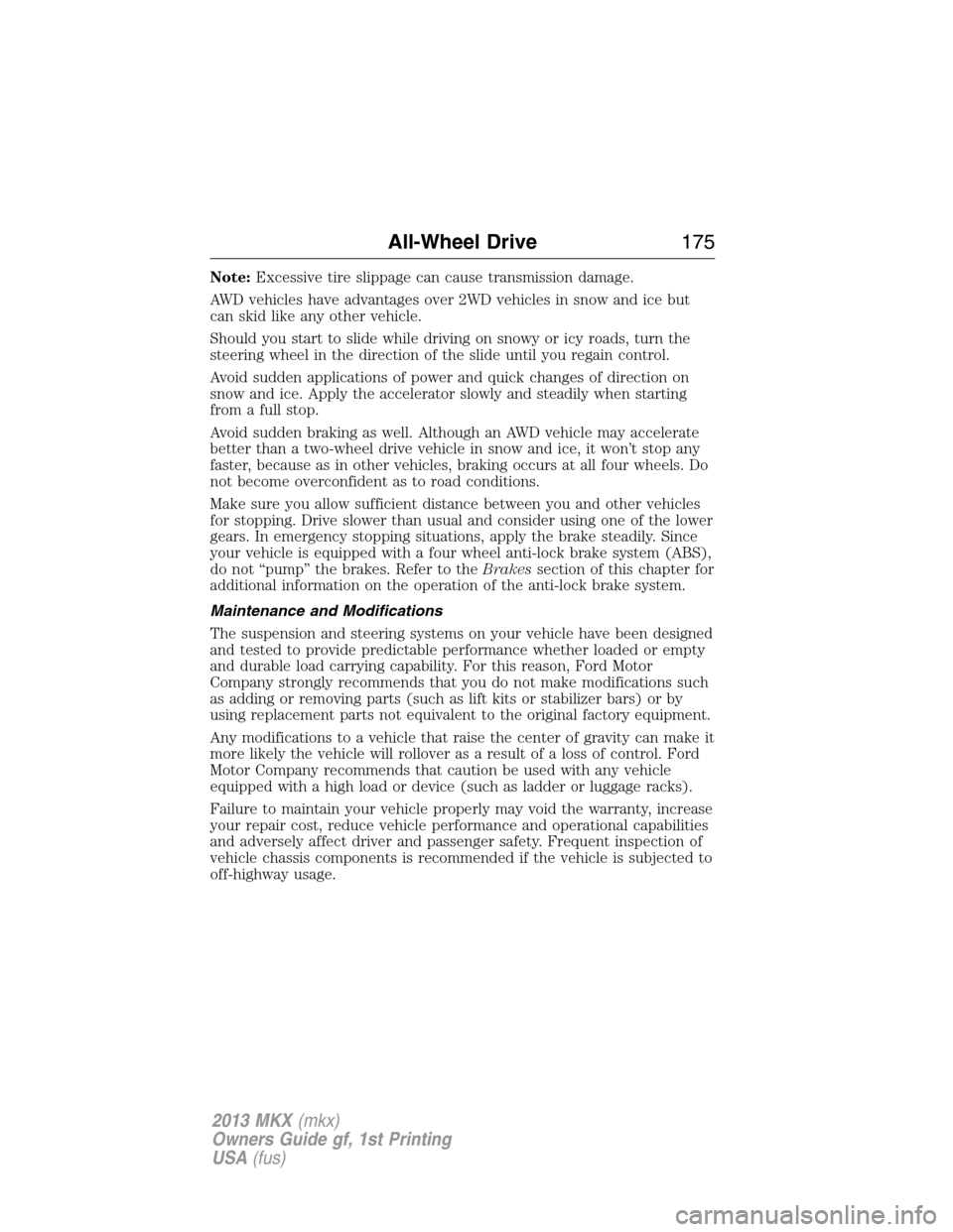 LINCOLN MKX 2013 Owners Manual Note:Excessive tire slippage can cause transmission damage.
AWD vehicles have advantages over 2WD vehicles in snow and ice but
can skid like any other vehicle.
Should you start to slide while driving 