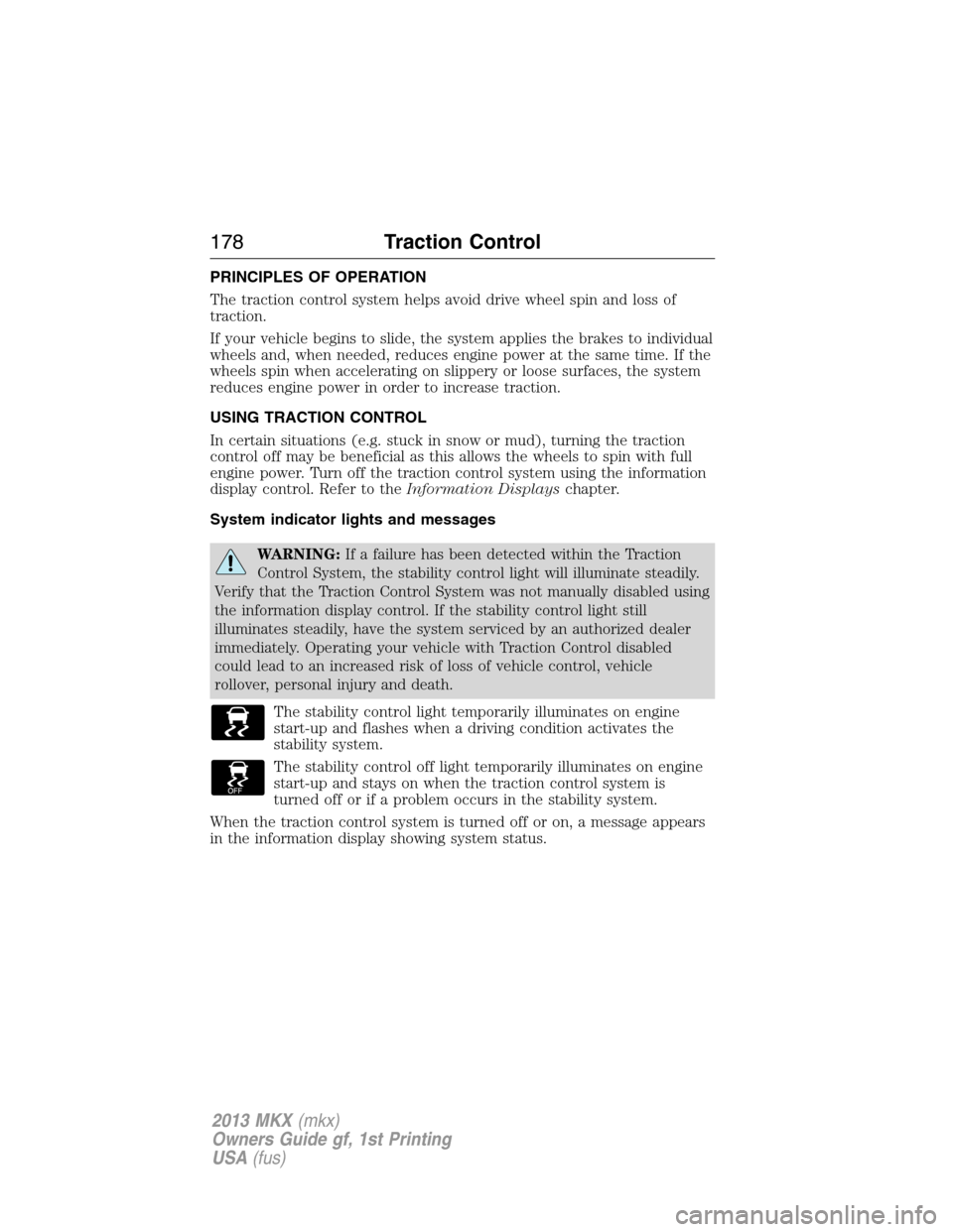 LINCOLN MKX 2013  Owners Manual PRINCIPLES OF OPERATION
The traction control system helps avoid drive wheel spin and loss of
traction.
If your vehicle begins to slide, the system applies the brakes to individual
wheels and, when nee
