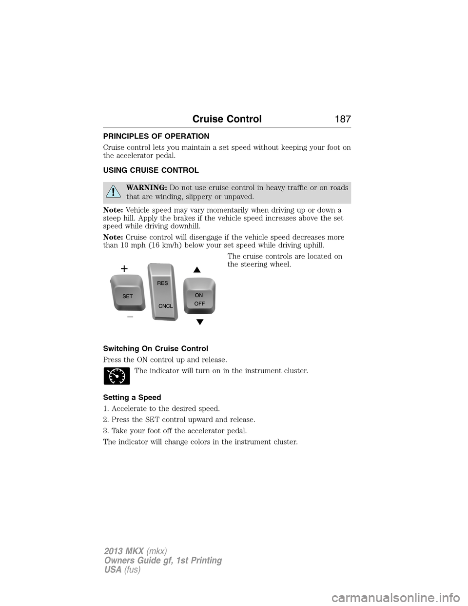 LINCOLN MKX 2013  Owners Manual PRINCIPLES OF OPERATION
Cruise control lets you maintain a set speed without keeping your foot on
the accelerator pedal.
USING CRUISE CONTROL
WARNING:Do not use cruise control in heavy traffic or on r