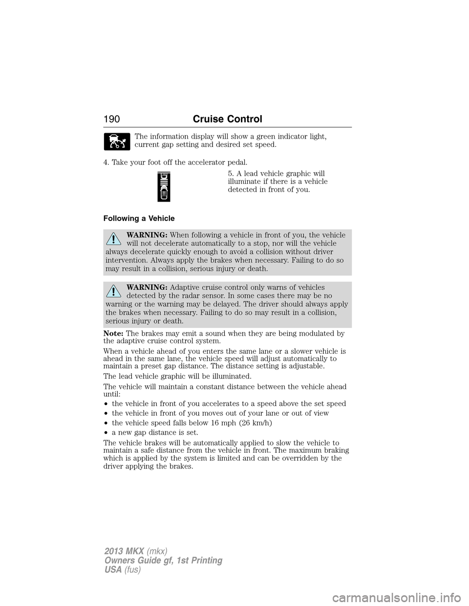LINCOLN MKX 2013 Owners Manual The information display will show a green indicator light,
current gap setting and desired set speed.
4. Take your foot off the accelerator pedal.
5. A lead vehicle graphic will
illuminate if there is