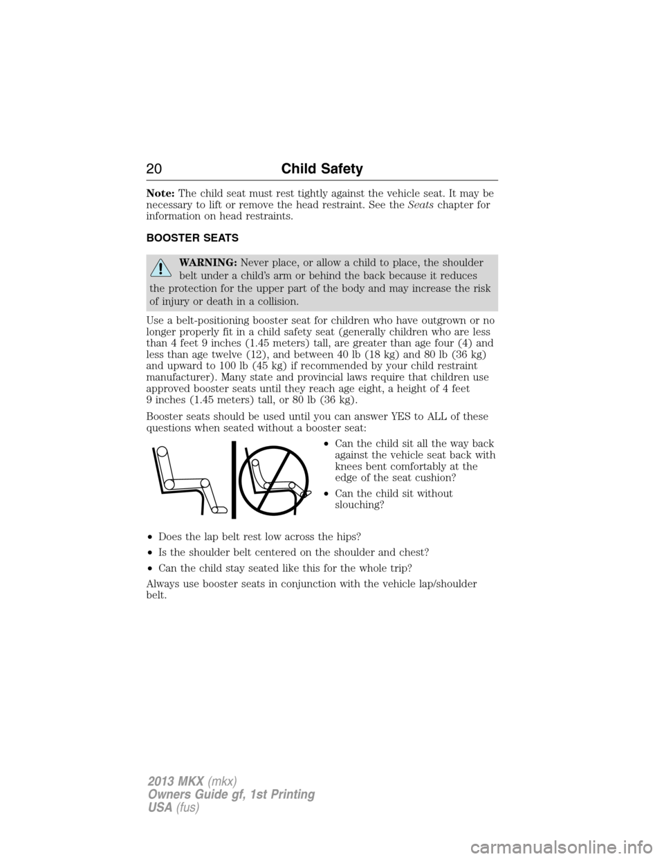 LINCOLN MKX 2013  Owners Manual Note:The child seat must rest tightly against the vehicle seat. It may be
necessary to lift or remove the head restraint. See theSeatschapter for
information on head restraints.
BOOSTER SEATS
WARNING: