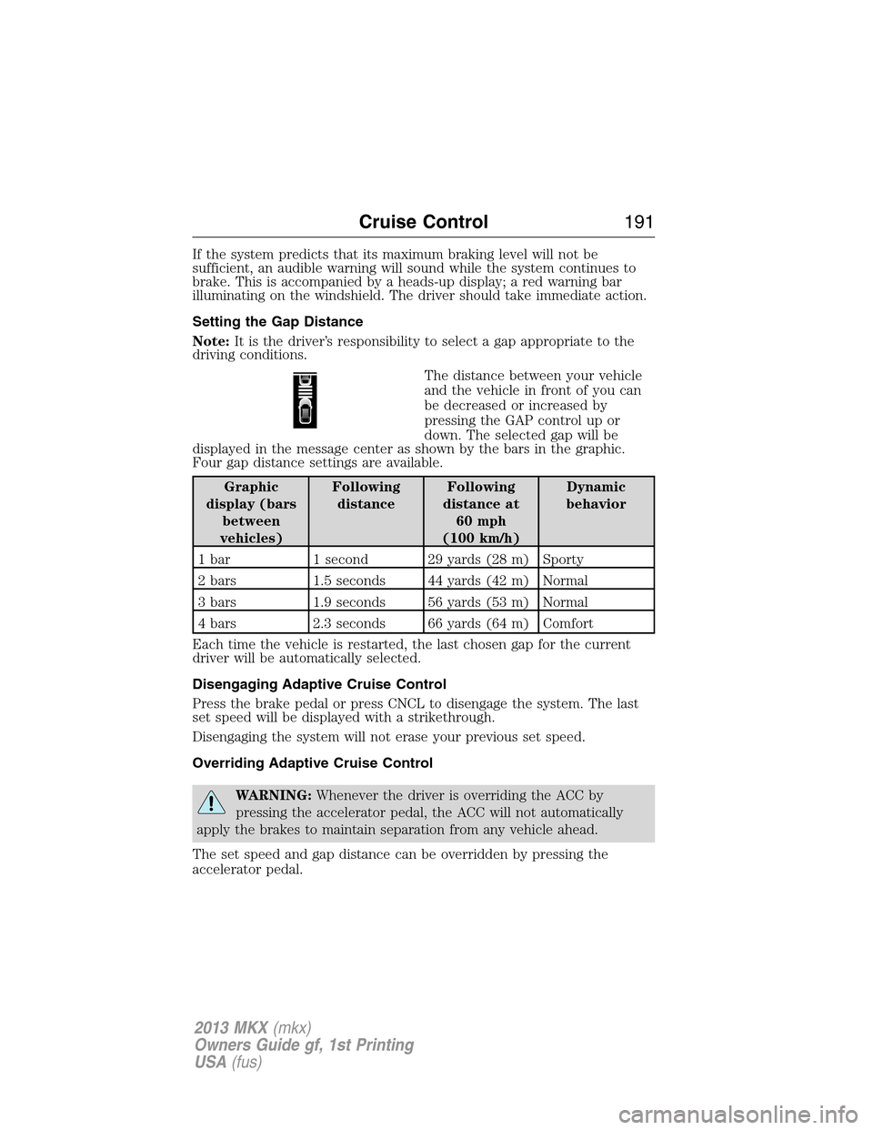 LINCOLN MKX 2013  Owners Manual If the system predicts that its maximum braking level will not be
sufficient, an audible warning will sound while the system continues to
brake. This is accompanied by a heads-up display; a red warnin