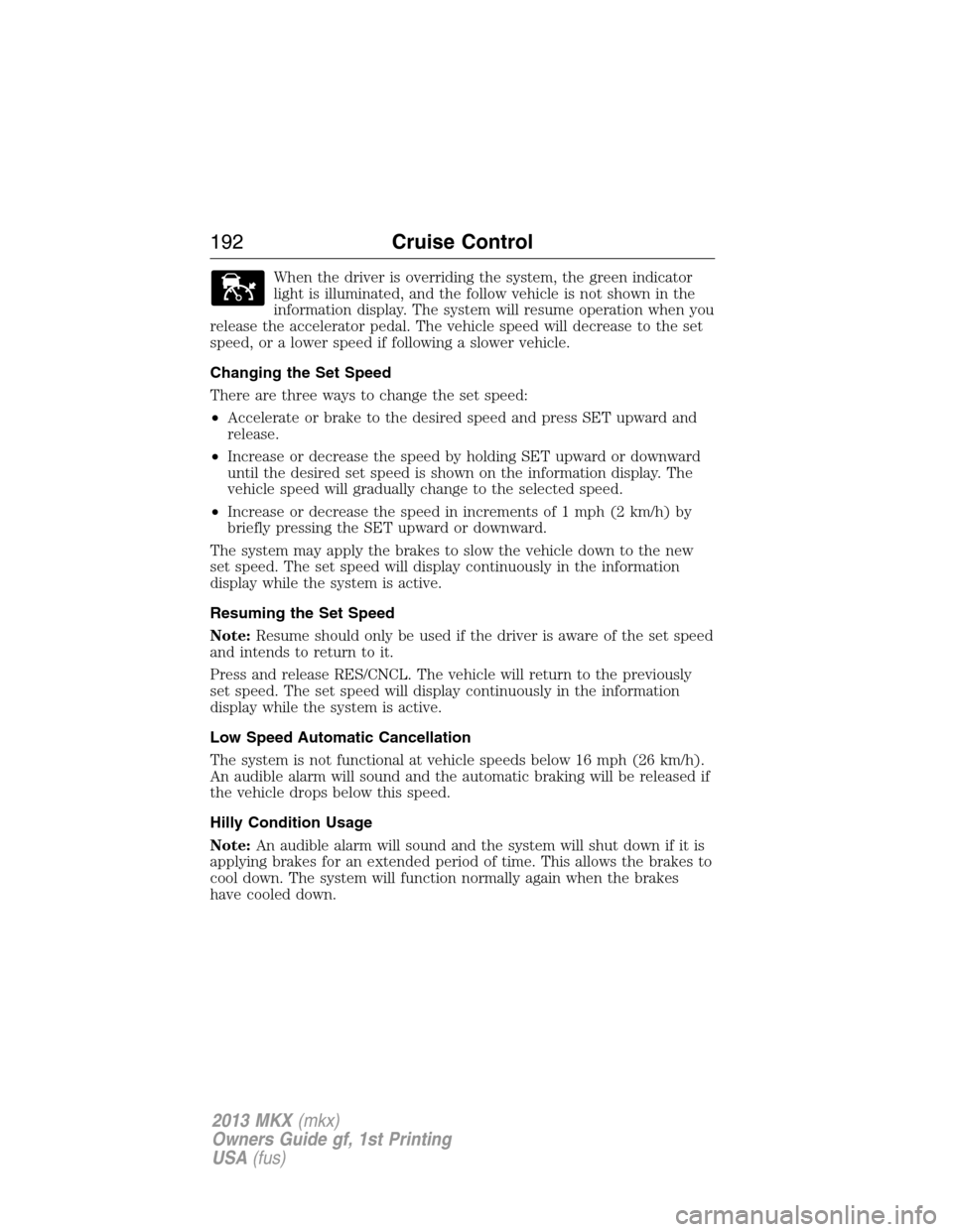 LINCOLN MKX 2013  Owners Manual When the driver is overriding the system, the green indicator
light is illuminated, and the follow vehicle is not shown in the
information display. The system will resume operation when you
release th
