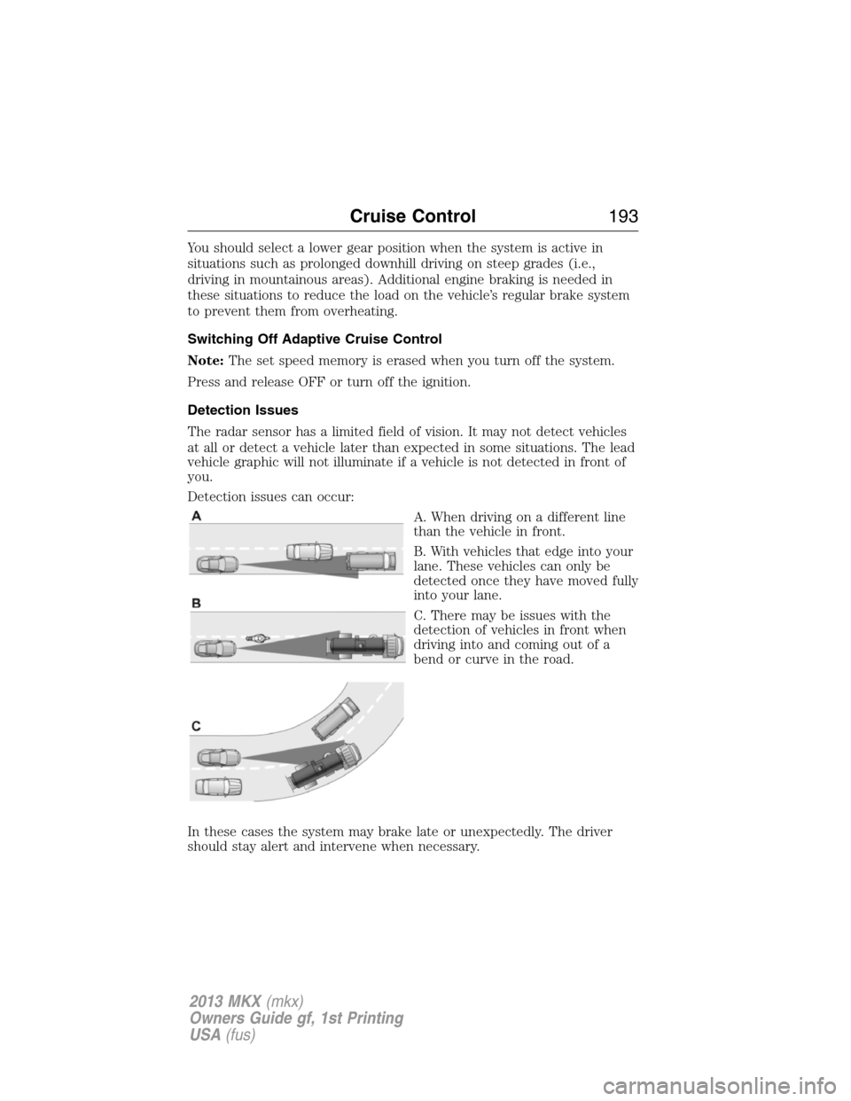 LINCOLN MKX 2013  Owners Manual You should select a lower gear position when the system is active in
situations such as prolonged downhill driving on steep grades (i.e.,
driving in mountainous areas). Additional engine braking is ne