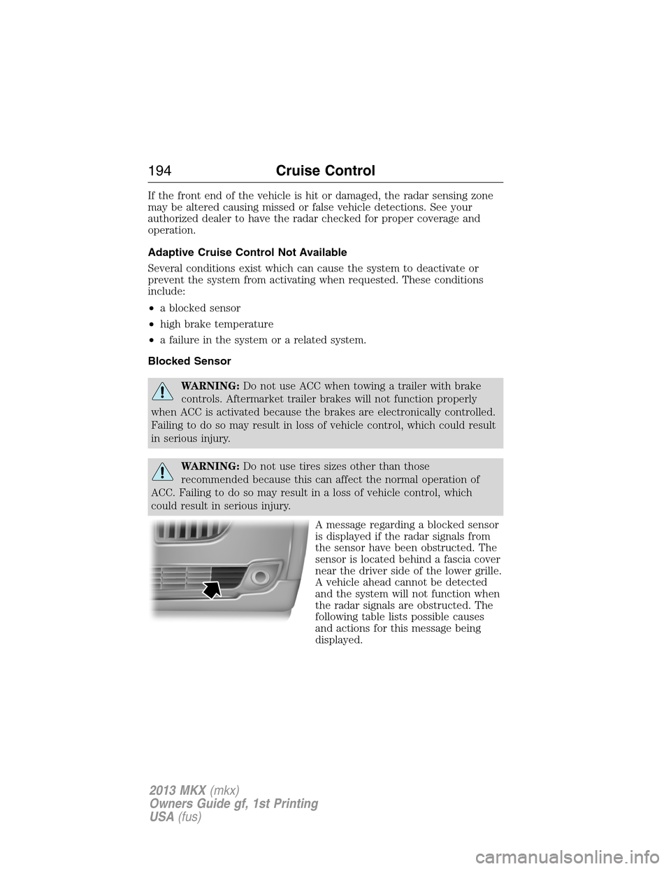 LINCOLN MKX 2013  Owners Manual If the front end of the vehicle is hit or damaged, the radar sensing zone
may be altered causing missed or false vehicle detections. See your
authorized dealer to have the radar checked for proper cov