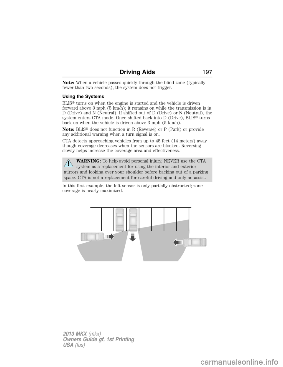 LINCOLN MKX 2013 Owners Manual Note:When a vehicle passes quickly through the blind zone (typically
fewer than two seconds), the system does not trigger.
Using the Systems
BLISturns on when the engine is started and the vehicle is