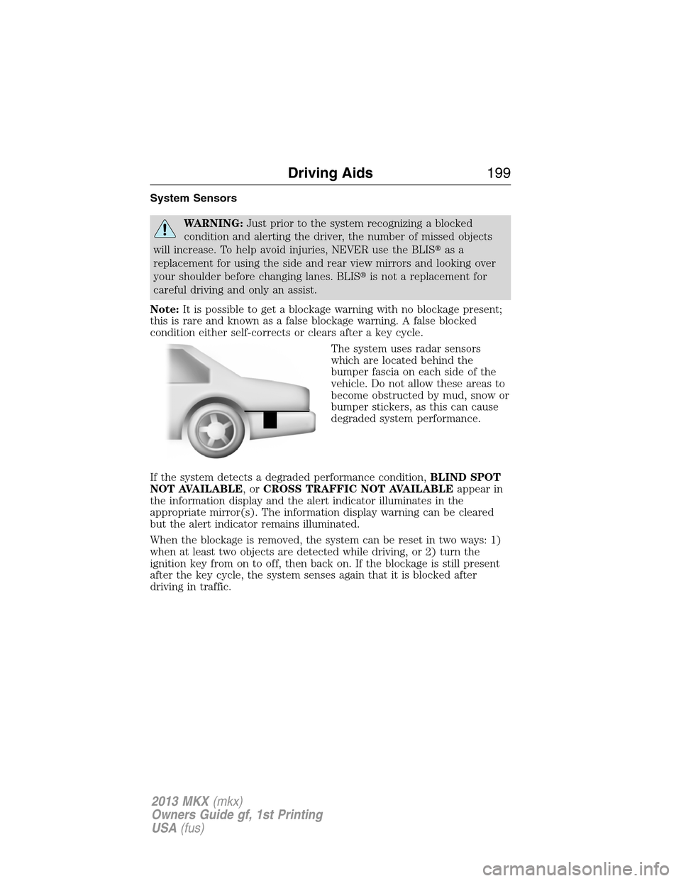 LINCOLN MKX 2013 Owners Manual System Sensors
WARNING:Just prior to the system recognizing a blocked
condition and alerting the driver, the number of missed objects
will increase. To help avoid injuries, NEVER use the BLISas a
rep