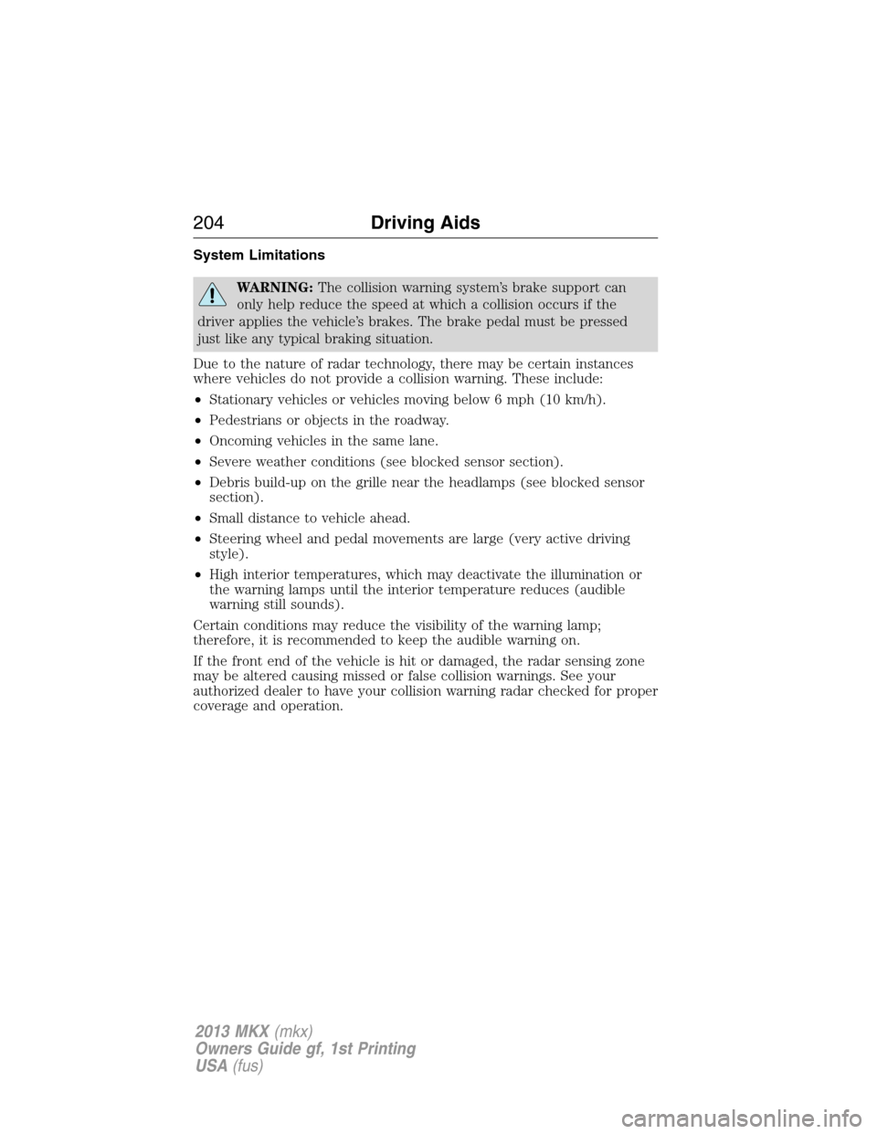 LINCOLN MKX 2013 User Guide System Limitations
WARNING:The collision warning system’s brake support can
only help reduce the speed at which a collision occurs if the
driver applies the vehicle’s brakes. The brake pedal must 