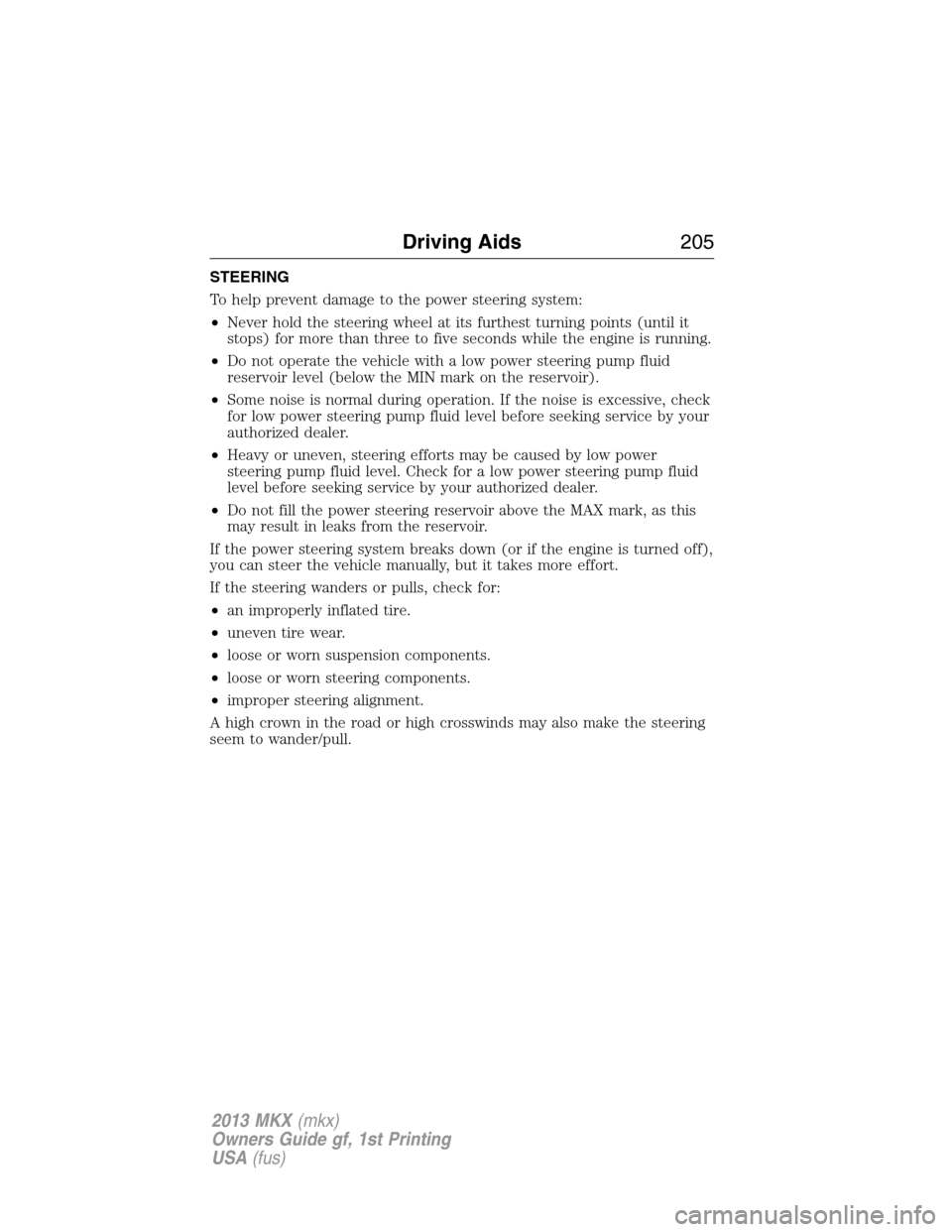 LINCOLN MKX 2013 User Guide STEERING
To help prevent damage to the power steering system:
•Never hold the steering wheel at its furthest turning points (until it
stops) for more than three to five seconds while the engine is r
