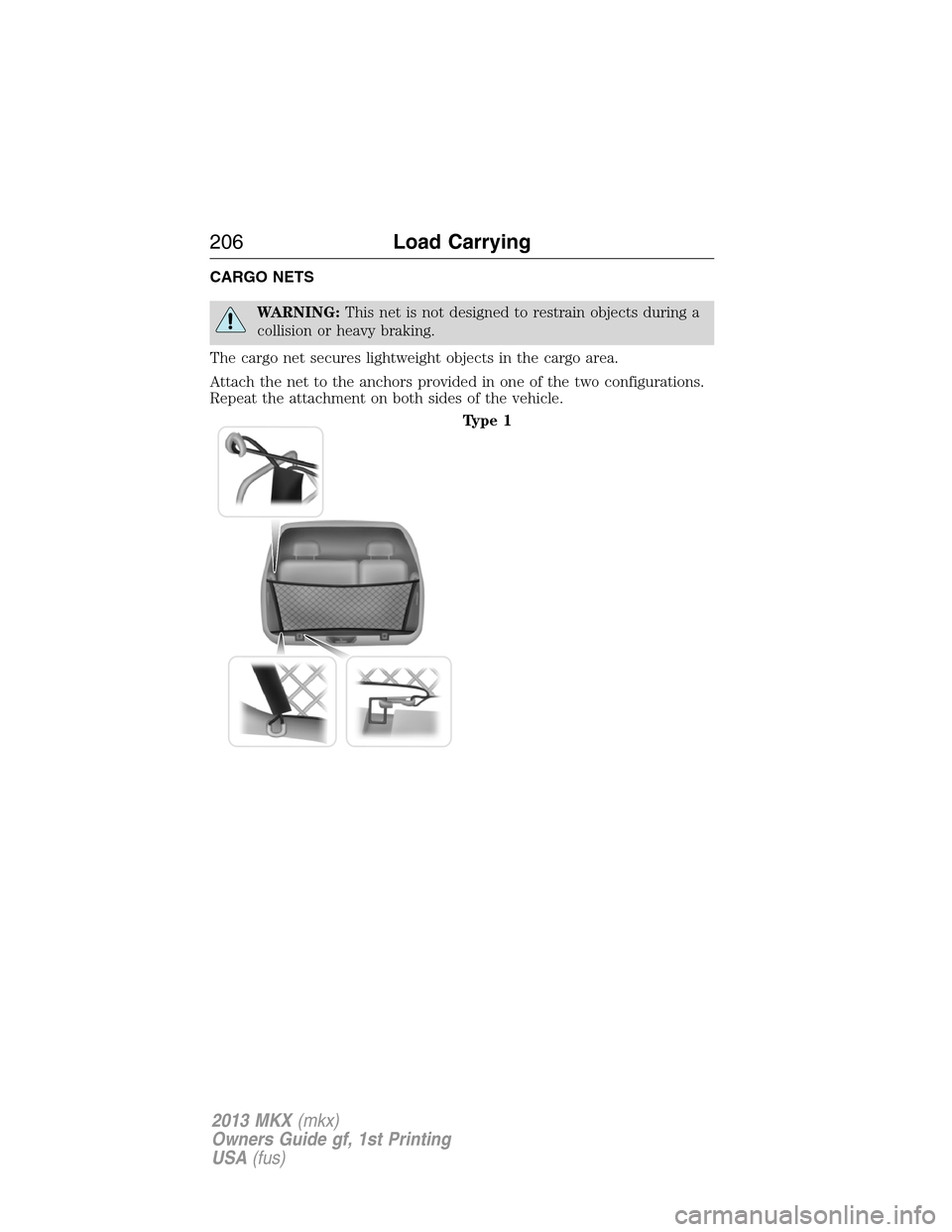 LINCOLN MKX 2013  Owners Manual CARGO NETS
WARNING:This net is not designed to restrain objects during a
collision or heavy braking.
The cargo net secures lightweight objects in the cargo area.
Attach the net to the anchors provided