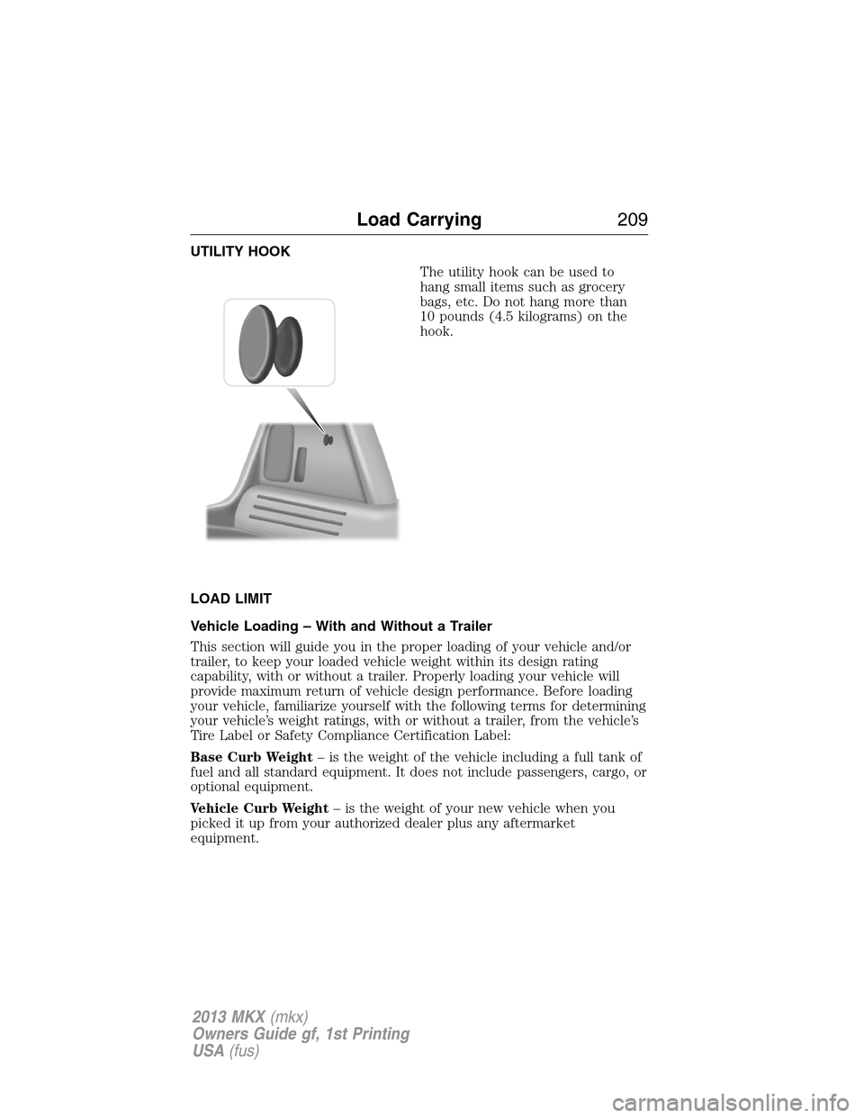 LINCOLN MKX 2013  Owners Manual UTILITY HOOK
The utility hook can be used to
hang small items such as grocery
bags, etc. Do not hang more than
10 pounds (4.5 kilograms) on the
hook.
LOAD LIMIT
Vehicle Loading – With and Without a 