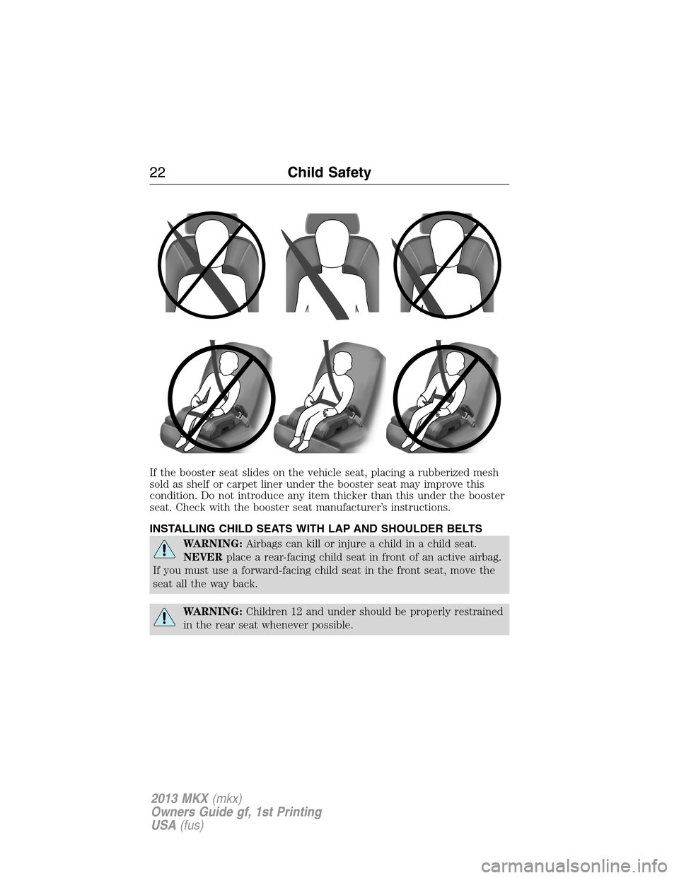 LINCOLN MKX 2013 Owners Manual If the booster seat slides on the vehicle seat, placing a rubberized mesh
sold as shelf or carpet liner under the booster seat may improve this
condition. Do not introduce any item thicker than this u LINCOLN MKX 2013 Owners Manual If the booster seat slides on the vehicle seat, placing a rubberized mesh
sold as shelf or carpet liner under the booster seat may improve this
condition. Do not introduce any item thicker than this u